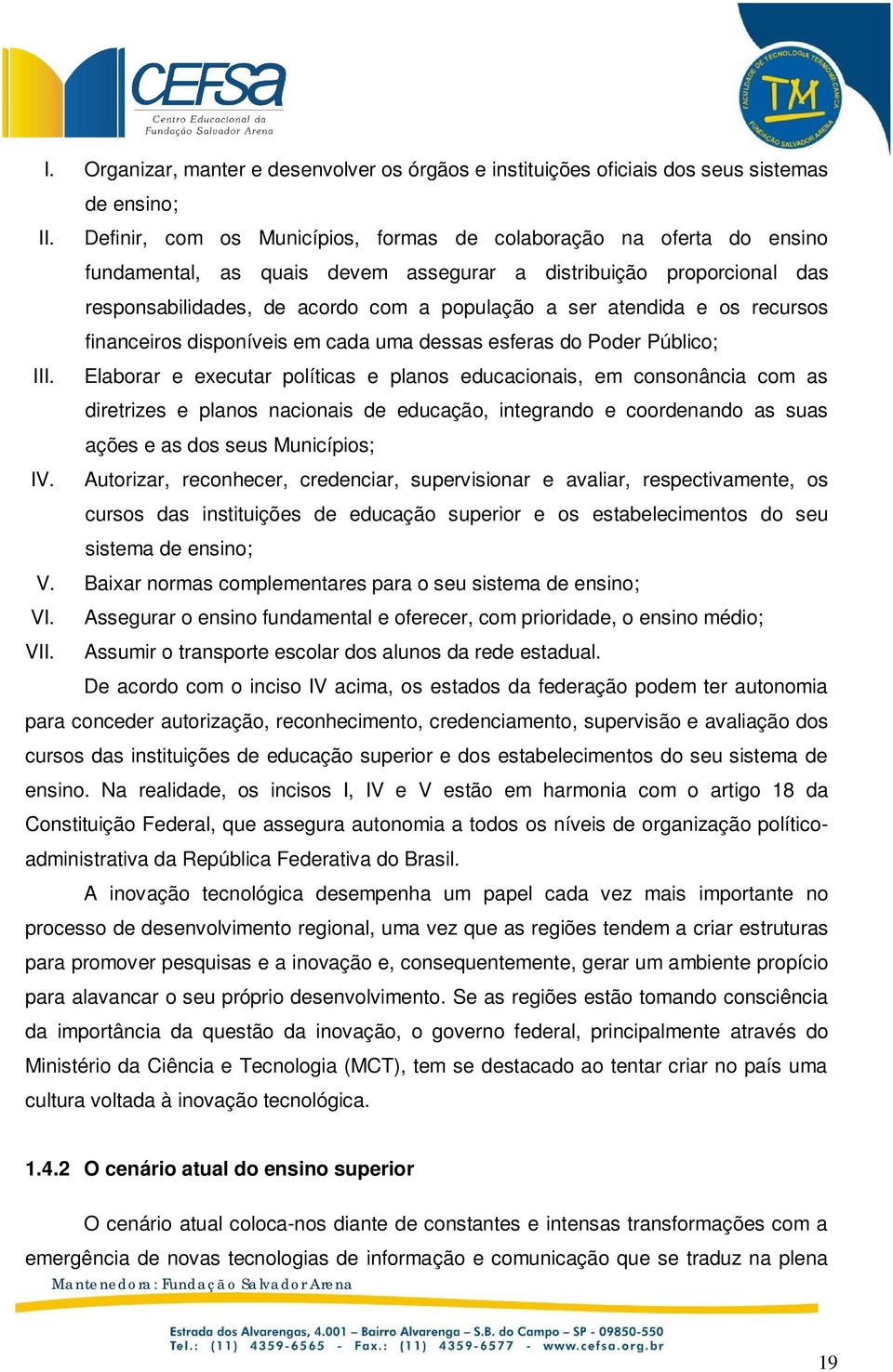 e os recursos financeiros disponíveis em cada uma dessas esferas do Poder Público; III.