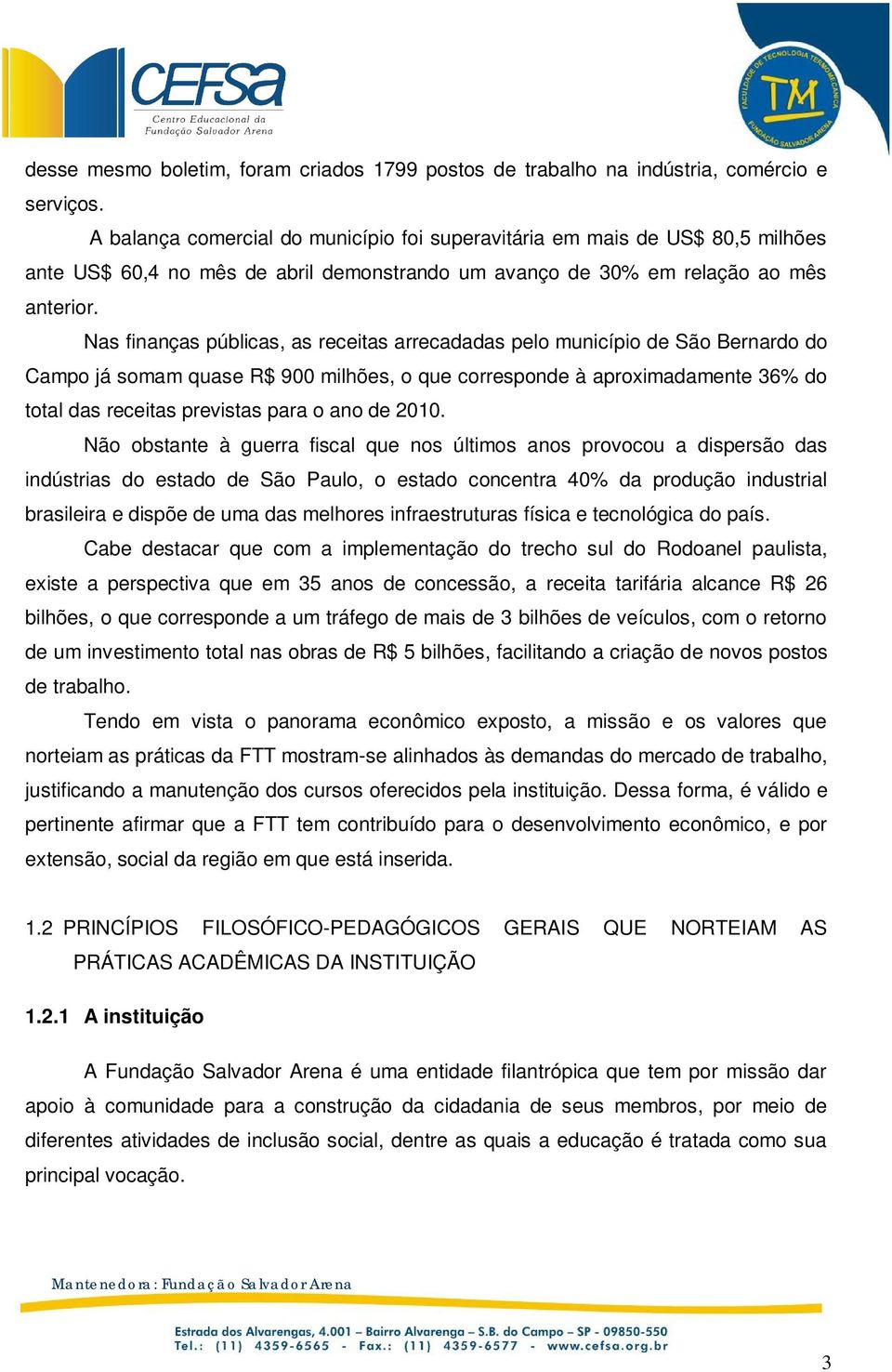 Nas finanças públicas, as receitas arrecadadas pelo município de São Bernardo do Campo já somam quase R$ 900 milhões, o que corresponde à aproximadamente 36% do total das receitas previstas para o