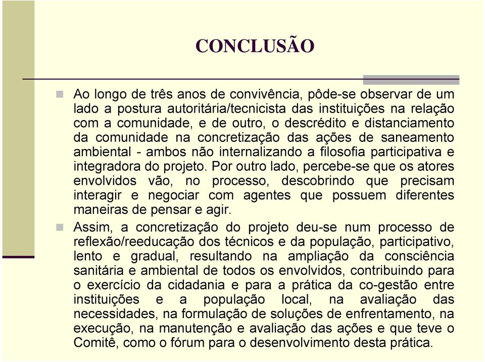 Por outro lado, percebe-se que os atores envolvidos vão, no processo, descobrindo que precisam interagir e negociar com agentes que possuem diferentes maneiras de pensar e agir.