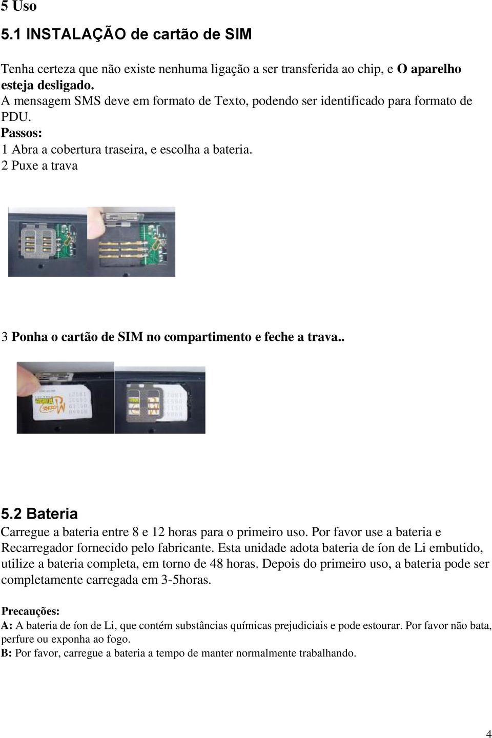 2 Puxe a trava 3 Ponha o cartão de SIM no compartimento e feche a trava.. 5.2 Bateria Carregue a bateria entre 8 e 12 horas para o primeiro uso.