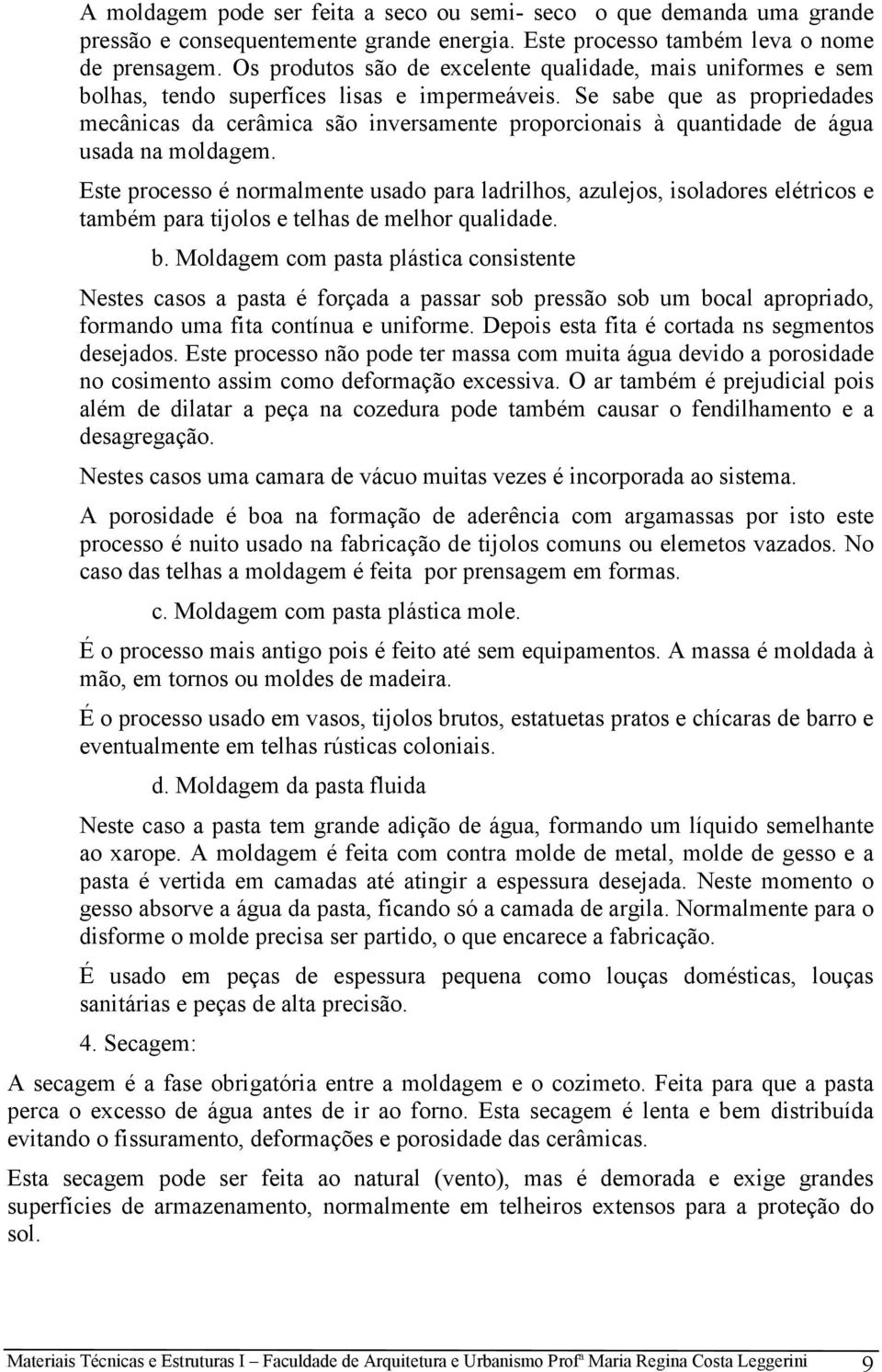 Se sabe que as propriedades mecânicas da cerâmica são inversamente proporcionais à quantidade de água usada na moldagem.