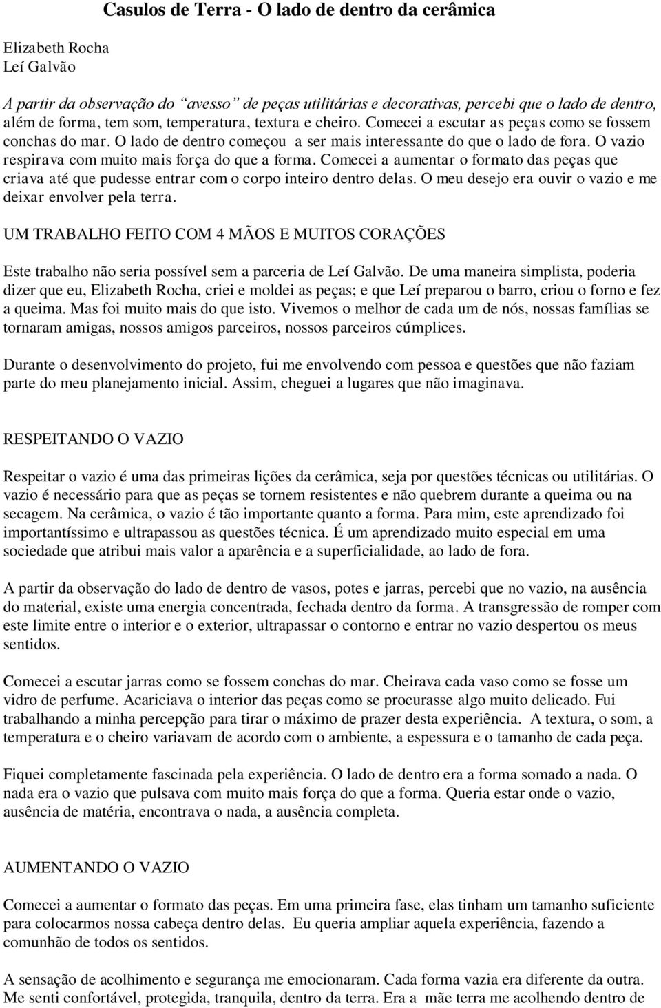 O vazio respirava com muito mais força do que a forma. Comecei a aumentar o formato das peças que criava até que pudesse entrar com o corpo inteiro dentro delas.