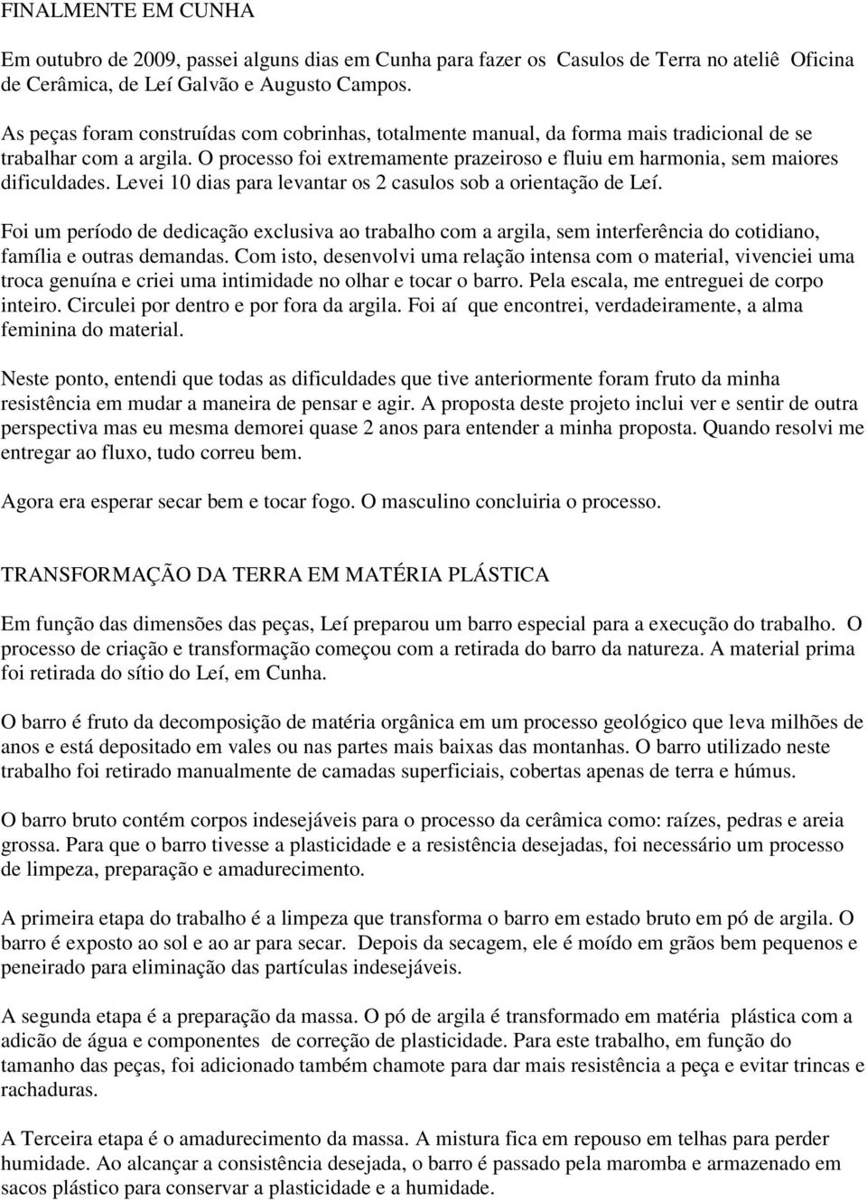 O processo foi extremamente prazeiroso e fluiu em harmonia, sem maiores dificuldades. Levei 10 dias para levantar os 2 casulos sob a orientação de Leí.