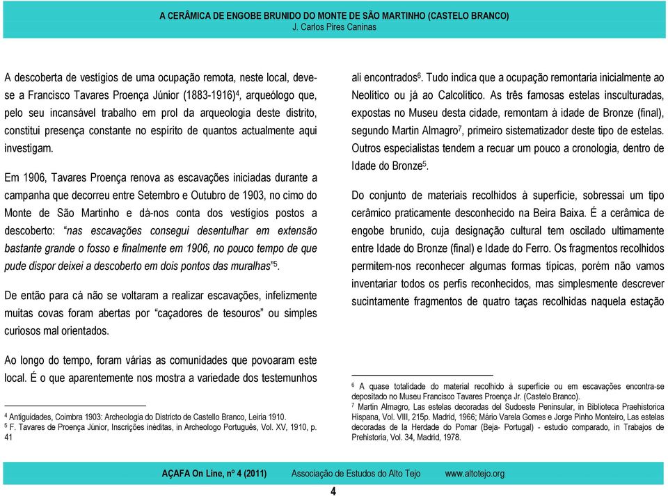Em 1906, Tavares Proença renova as escavações iniciadas durante a campanha que decorreu entre Setembro e Outubro de 1903, no cimo do Monte de São Martinho e dá-nos conta dos vestígios postos a