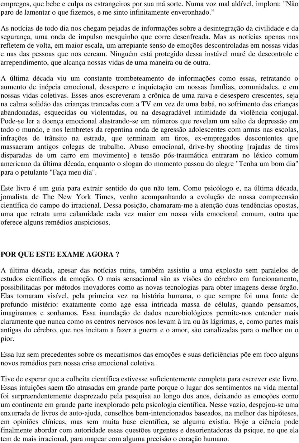 Mas as notícias apenas nos refletem de volta, em maior escala, um arrepiante senso de emoções descontroladas em nossas vidas e nas das pessoas que nos cercam.