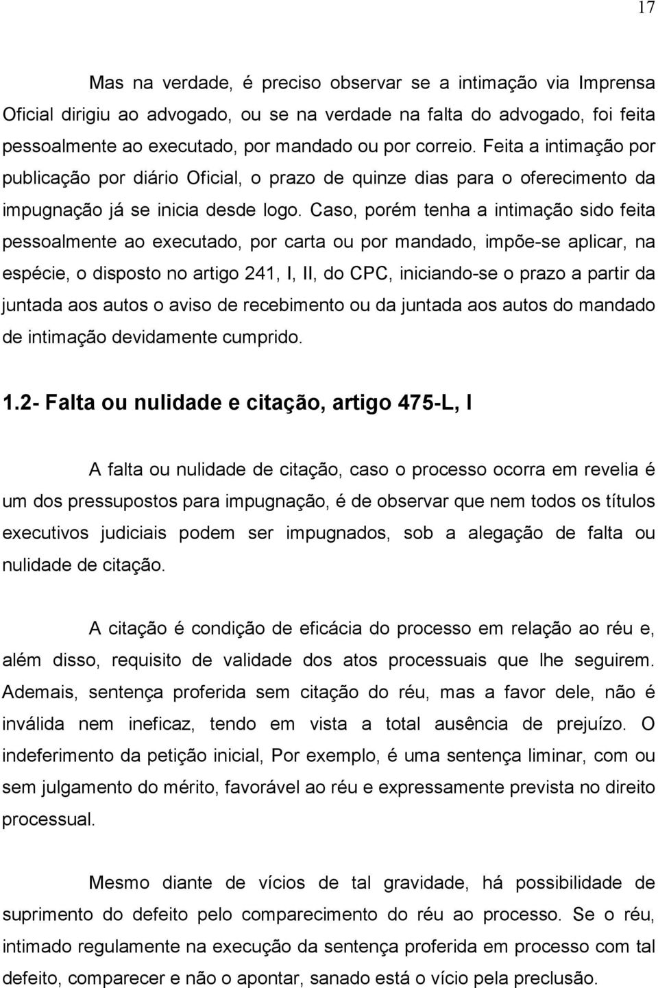 Caso, porém tenha a intimação sido feita pessoalmente ao executado, por carta ou por mandado, impõe-se aplicar, na espécie, o disposto no artigo 241, I, II, do CPC, iniciando-se o prazo a partir da