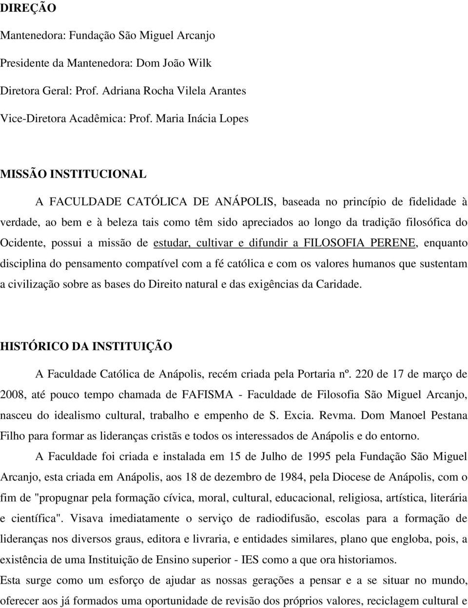 do Ocidente, possui a missão de estudar, cultivar e difundir a FILOSOFIA PERENE, enquanto disciplina do pensamento compatível com a fé católica e com os valores humanos que sustentam a civilização