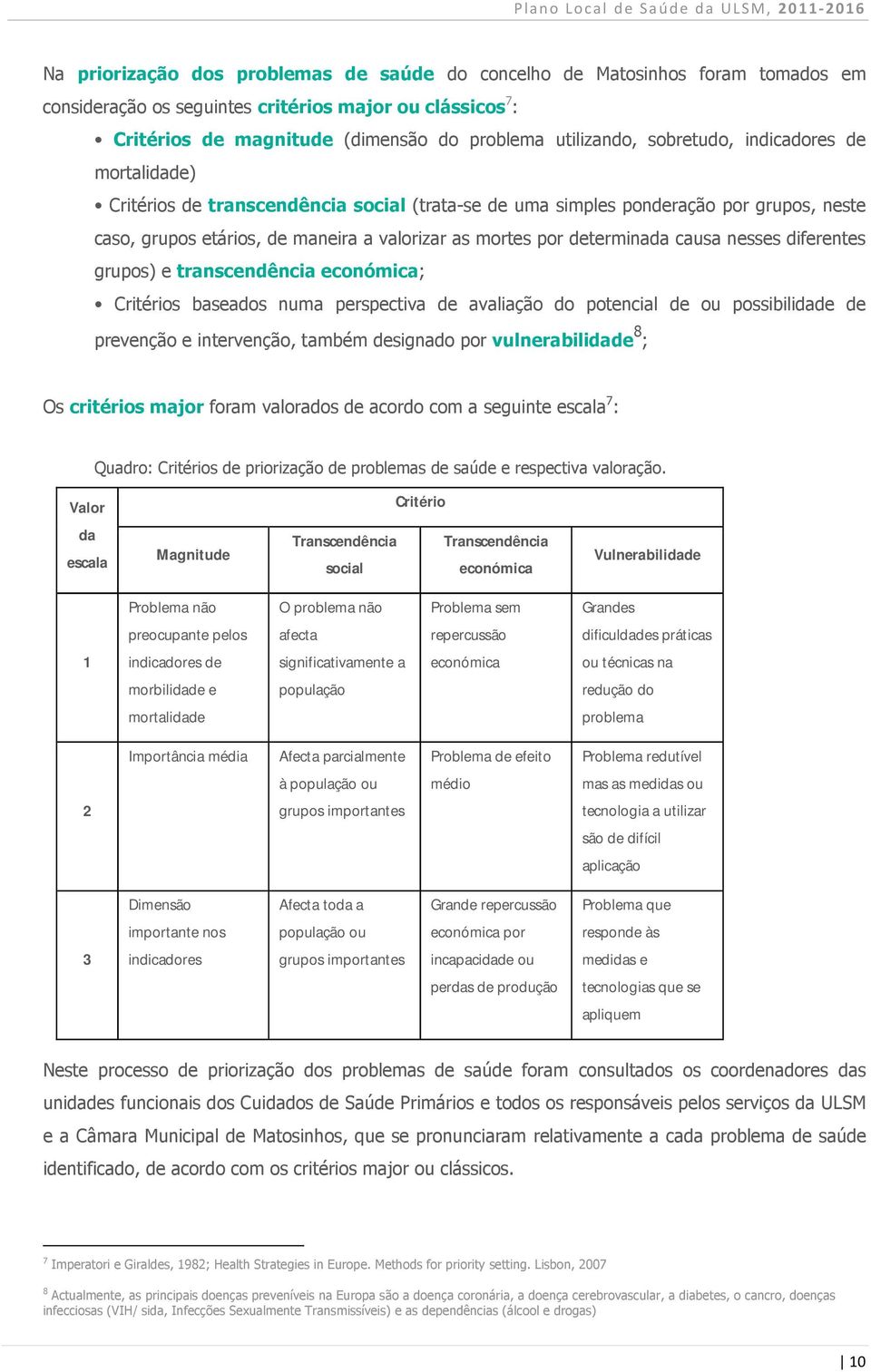 causa nesses diferentes grupos) e transcendência económica; Critérios baseados numa perspectiva de avaliação do potencial de ou possibilidade de prevenção e intervenção, também designado por