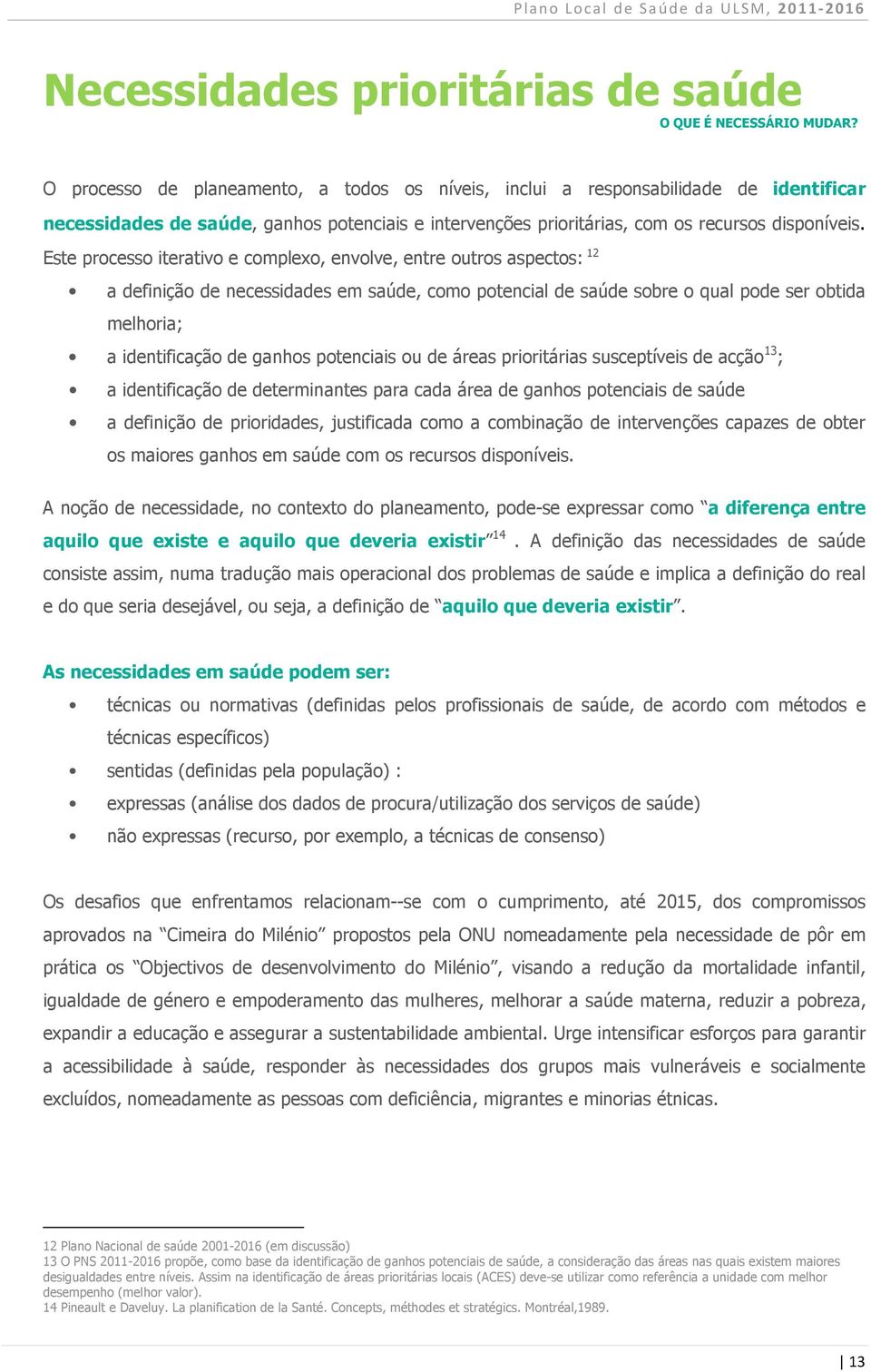 Este processo iterativo e complexo, envolve, entre outros aspectos: 12 a definição de necessidades em saúde, como potencial de saúde sobre o qual pode ser obtida melhoria; a identificação de ganhos