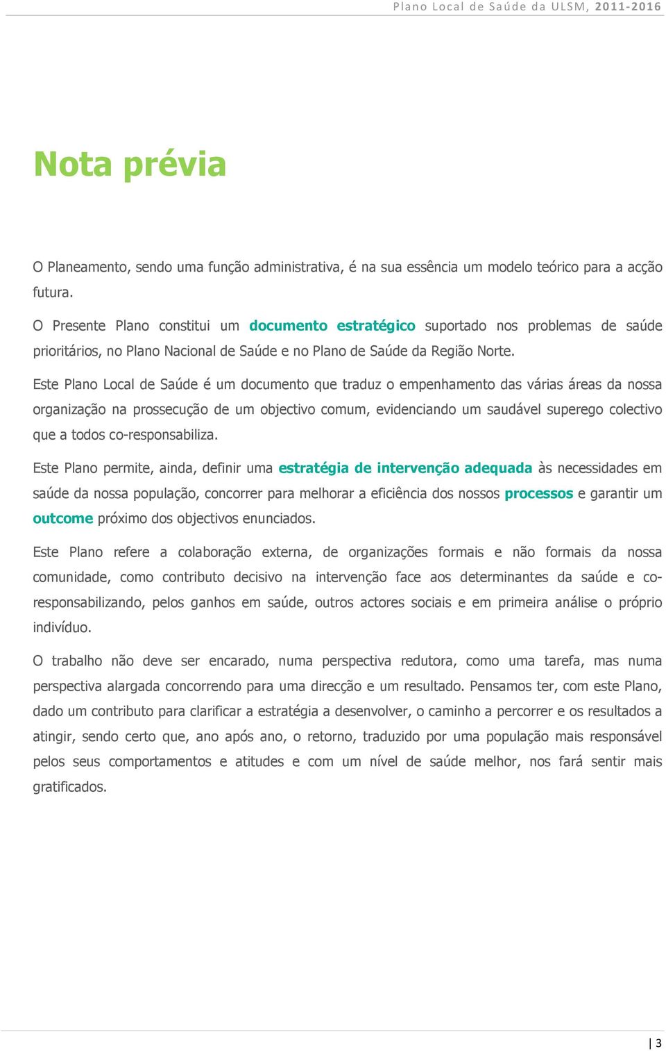 Este Plano Local de Saúde é um documento que traduz o empenhamento das várias áreas da nossa organização na prossecução de um objectivo comum, evidenciando um saudável superego colectivo que a todos