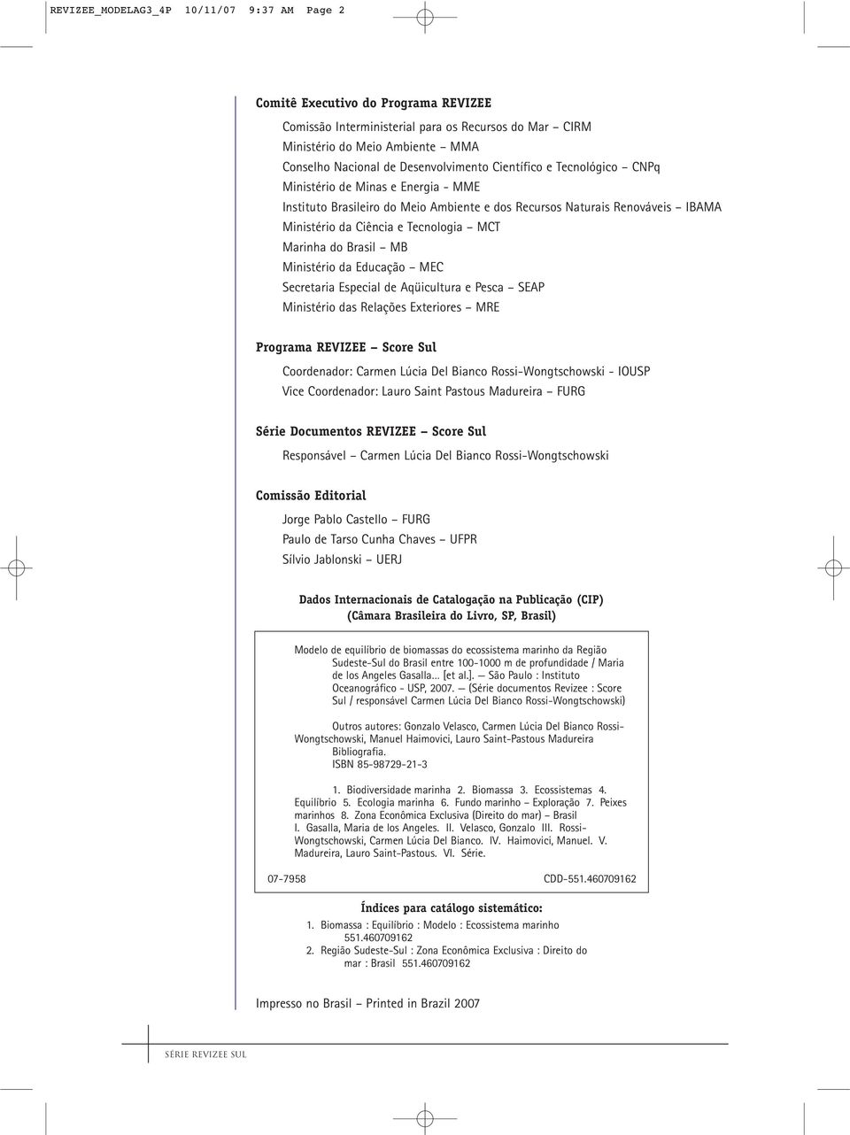 Marinha do Brasil MB Ministério da Educação MEC Secretaria Especial de Aqüicultura e Pesca SEAP Ministério das Relações Exteriores MRE Programa REVIZEE Score Sul Coordenador: Carmen Lúcia Del Bianco