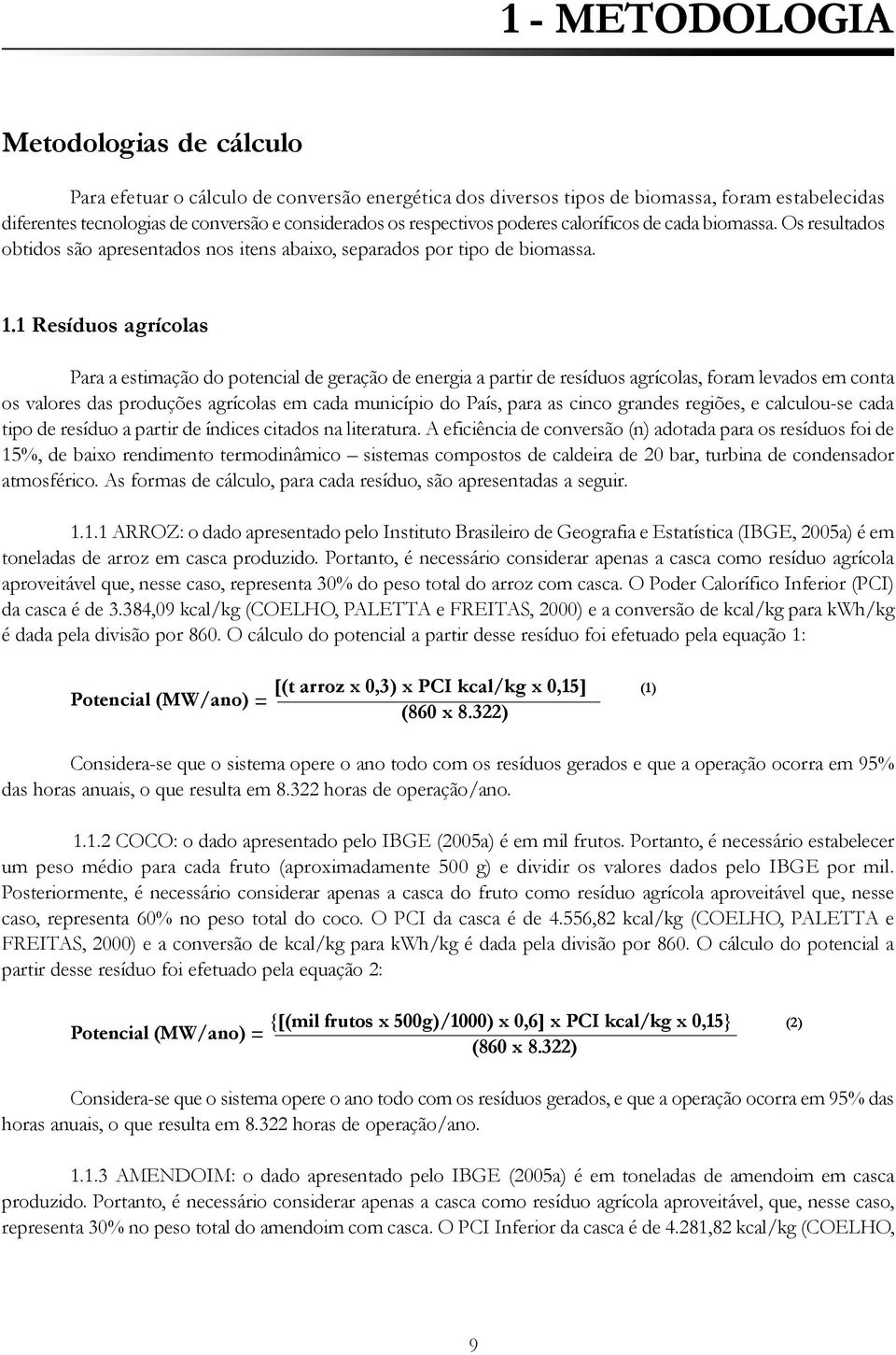 1 Resíduos agrícolas Para a estimação do potencial de geração de energia a partir de resíduos agrícolas, foram levados em conta os valores das produções agrícolas em cada município do País, para as