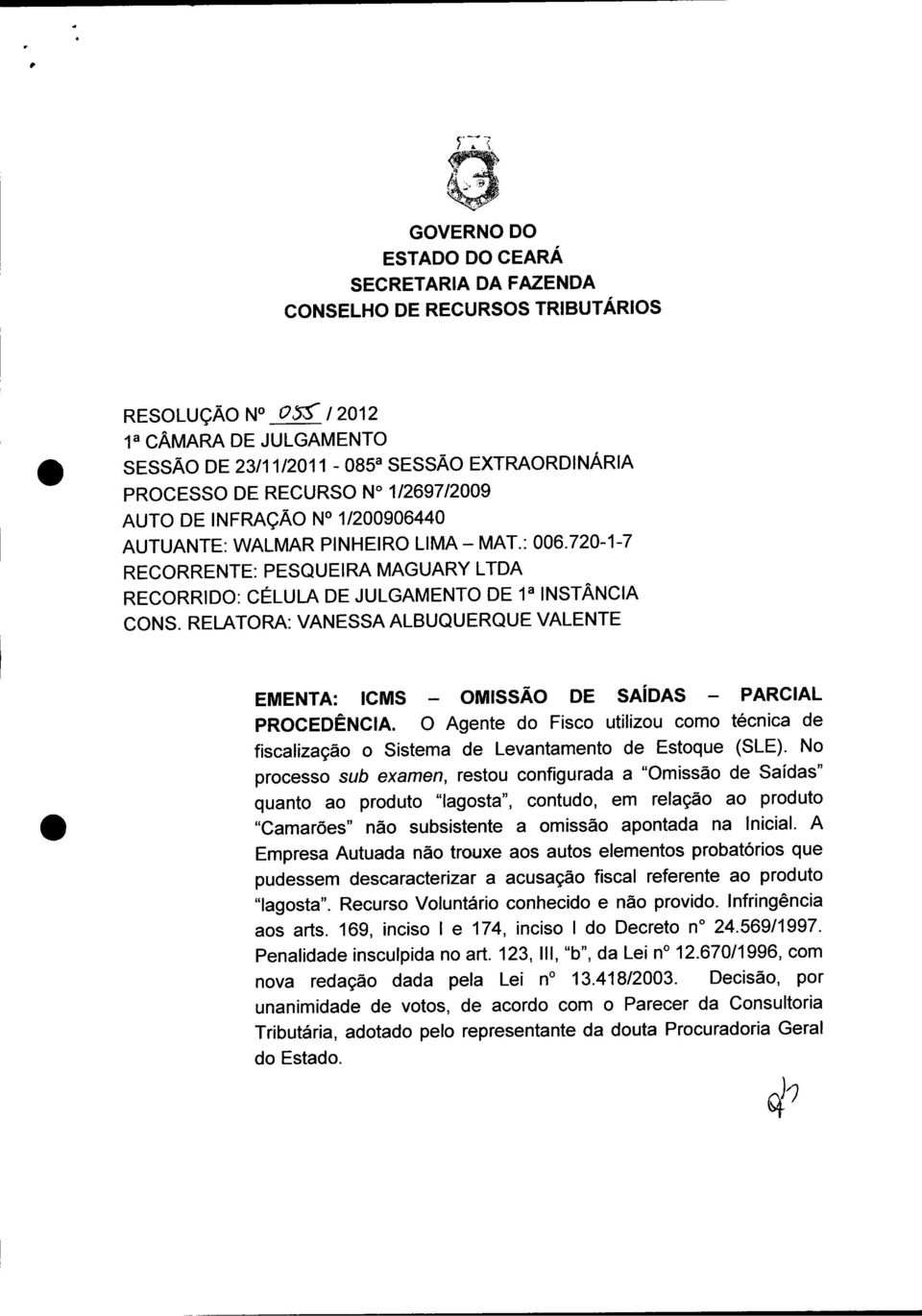 RELATORA: VANESSAALBUQUERQUE VALENTE EMENTA: ICMS - OMISSÃO DE SAíDAS - PARCIAL PROCEDÊNCIA. O Agente do Fisco utilizou como técnica de fiscalização o Sistema de Levantamento de Estoque (SLE).