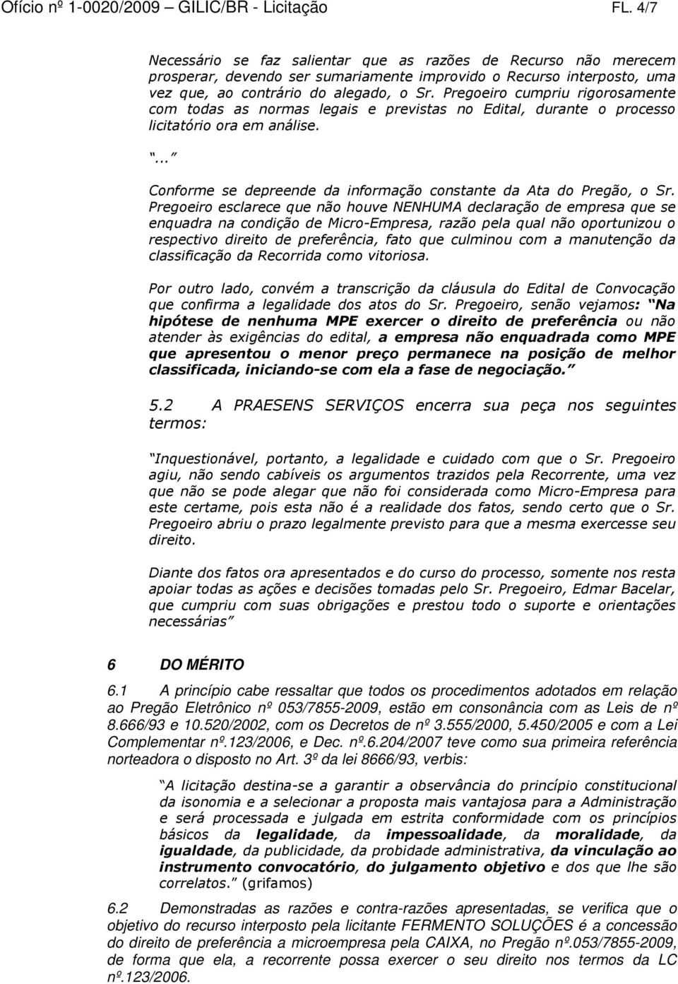 Pregoeiro cumpriu rigorosamente com todas as normas legais e previstas no Edital, durante o processo licitatório ora em análise. Conforme se depreende da informação constante da Ata do Pregão, o Sr.