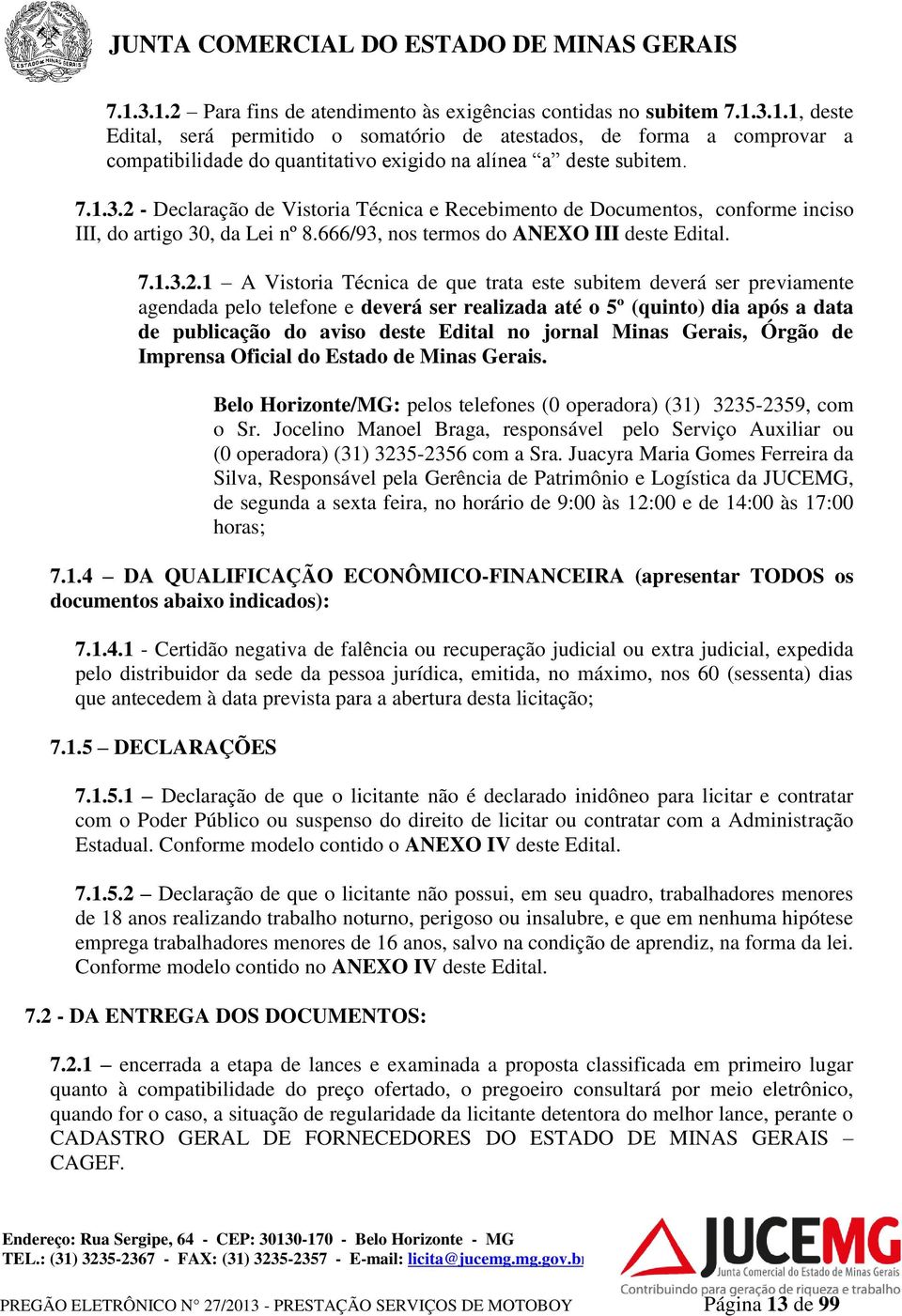 - Declaração de Vistoria Técnica e Recebimento de Documentos, conforme inciso III, do artigo 30, da Lei nº 8.666/93, nos termos do ANEXO III deste Edital. 7.1.3.2.