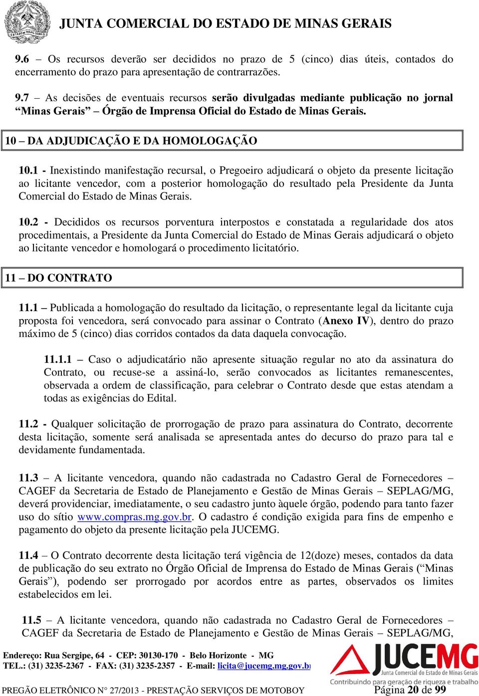 1 - Inexistindo manifestação recursal, o Pregoeiro adjudicará o objeto da presente licitação ao licitante vencedor, com a posterior homologação do resultado pela Presidente da Junta Comercial do