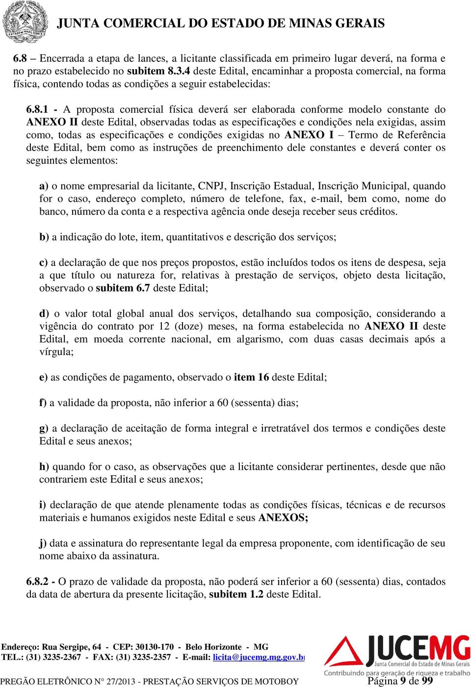 1 - A proposta comercial física deverá ser elaborada conforme modelo constante do ANEXO II deste Edital, observadas todas as especificações e condições nela exigidas, assim como, todas as