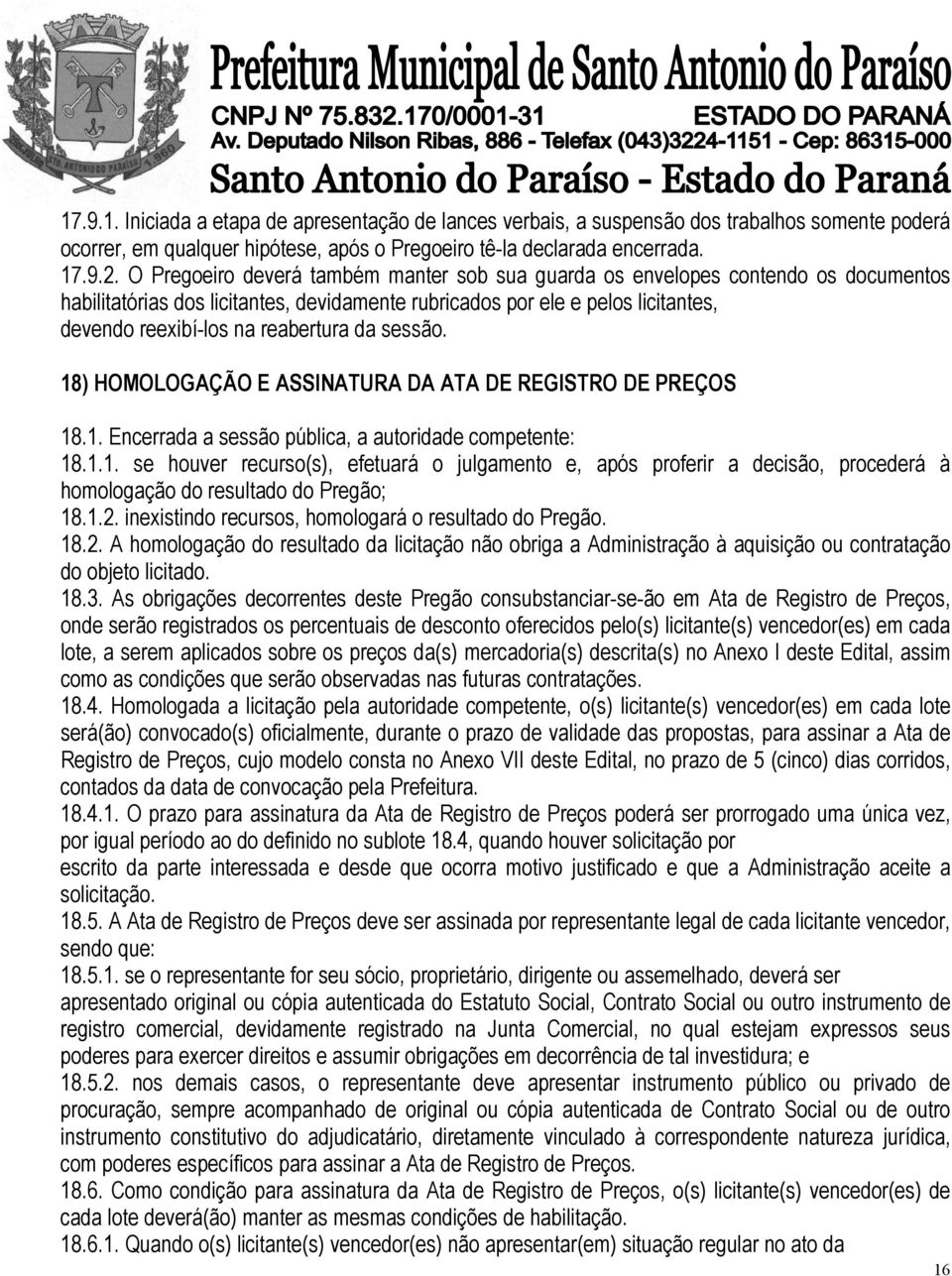 da sessão. 18) HOMOLOGAÇÃO E ASSINATURA DA ATA DE REGISTRO DE PREÇOS 18.1. Encerrada a sessão pública, a autoridade competente: 18.1.1. se houver recurso(s), efetuará o julgamento e, após proferir a decisão, procederá à homologação do resultado do Pregão; 18.