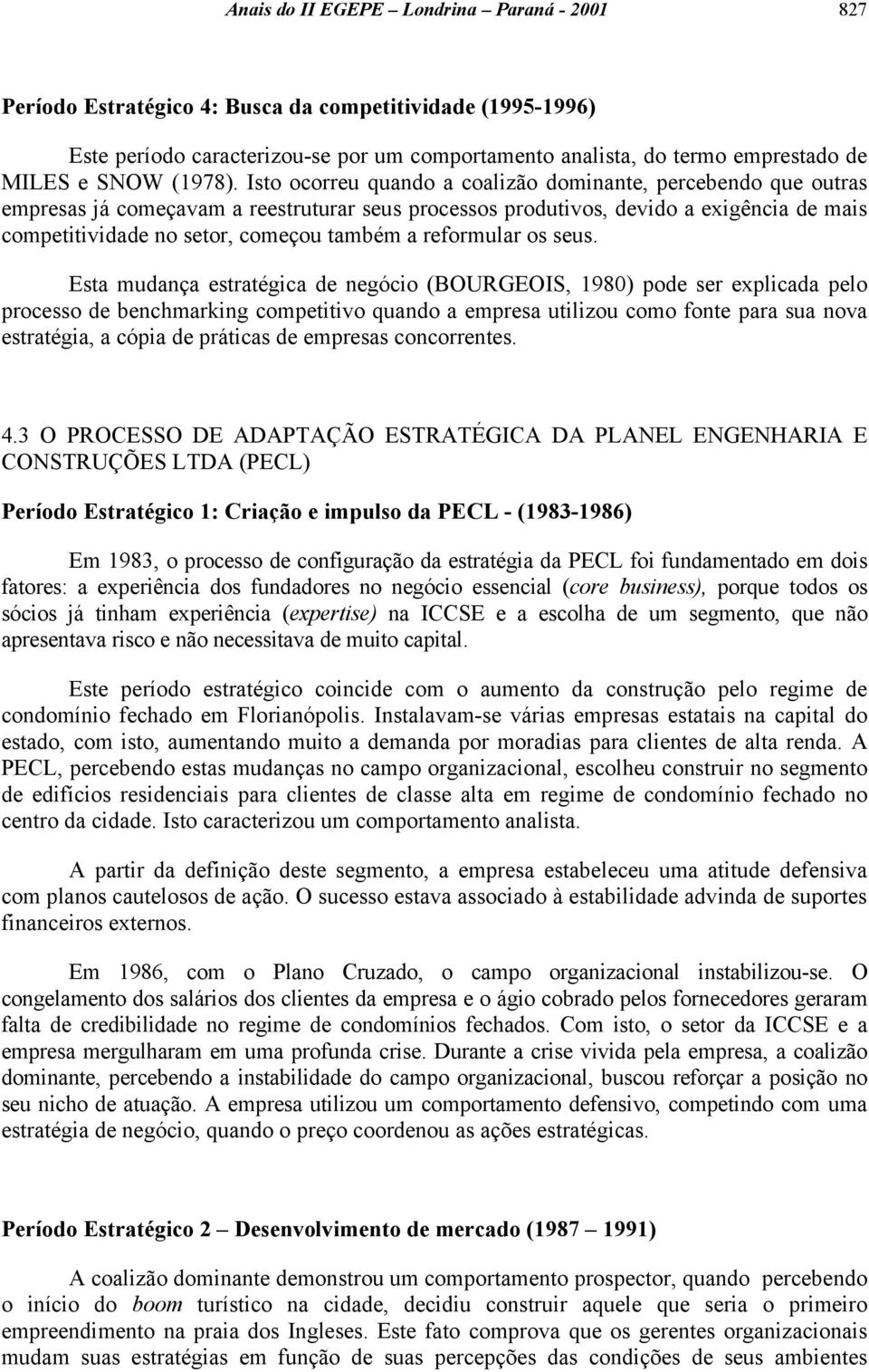 Isto ocorreu quando a coalizão dominante, percebendo que outras empresas já começavam a reestruturar seus processos produtivos, devido a exigência de mais competitividade no setor, começou também a