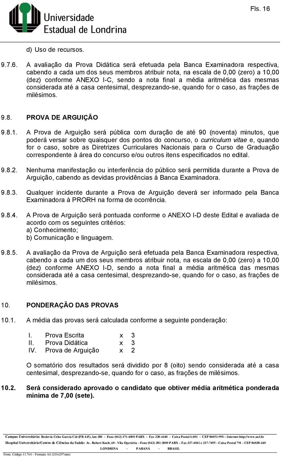 A avaliação da Prova Didática será efetuada pela Banca Examinadora respectiva, cabendo a cada um dos seus membros atribuir nota, na escala de 0,00 (zero) a 10,00 (dez) conforme ANEXO I-C, sendo a