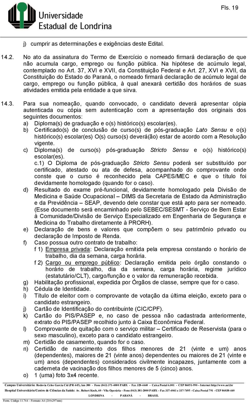 27, XVI e XVII, da Constituição do Estado do Paraná, o nomeado firmará declaração de acúmulo legal de cargo, emprego ou função pública, à qual anexará certidão dos horários de suas atividades emitida