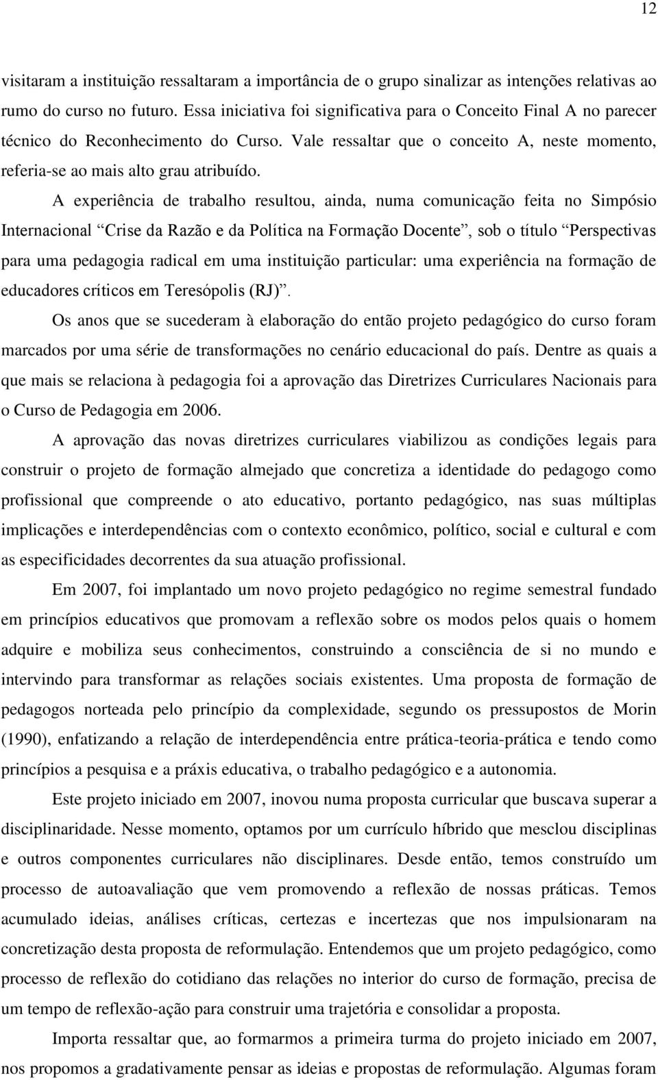 A experiência de trabalho resultou, ainda, numa comunicação feita no Simpósio Internacional Crise da Razão e da Política na Formação Docente, sob o título Perspectivas para uma pedagogia radical em