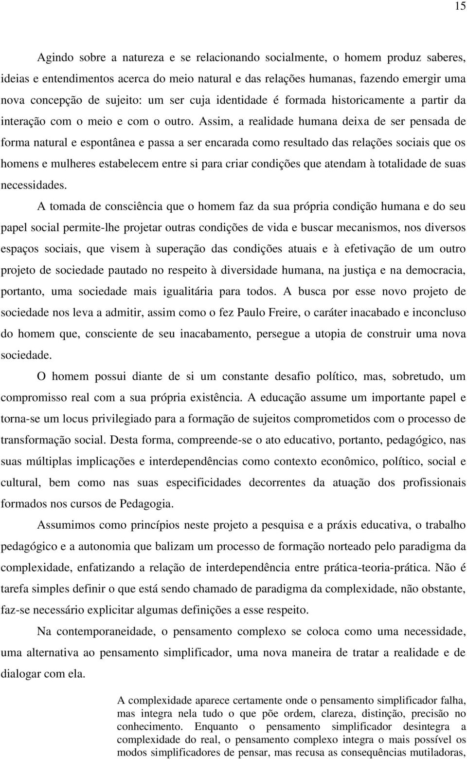 Assim, a realidade humana deixa de ser pensada de forma natural e espontânea e passa a ser encarada como resultado das relações sociais que os homens e mulheres estabelecem entre si para criar