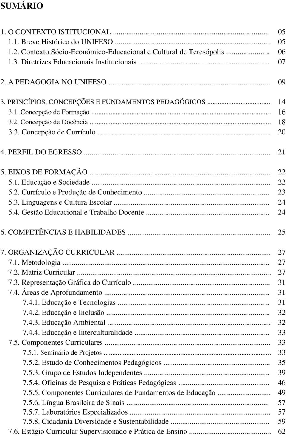 PERFIL DO EGRESSO... 21 5. EIXOS DE FORMAÇÃO... 22 5.1. Educação e Sociedade... 22 5.2. Currículo e Produção de Conhecimento... 23 5.3. Linguagens e Cultura Escolar... 24 