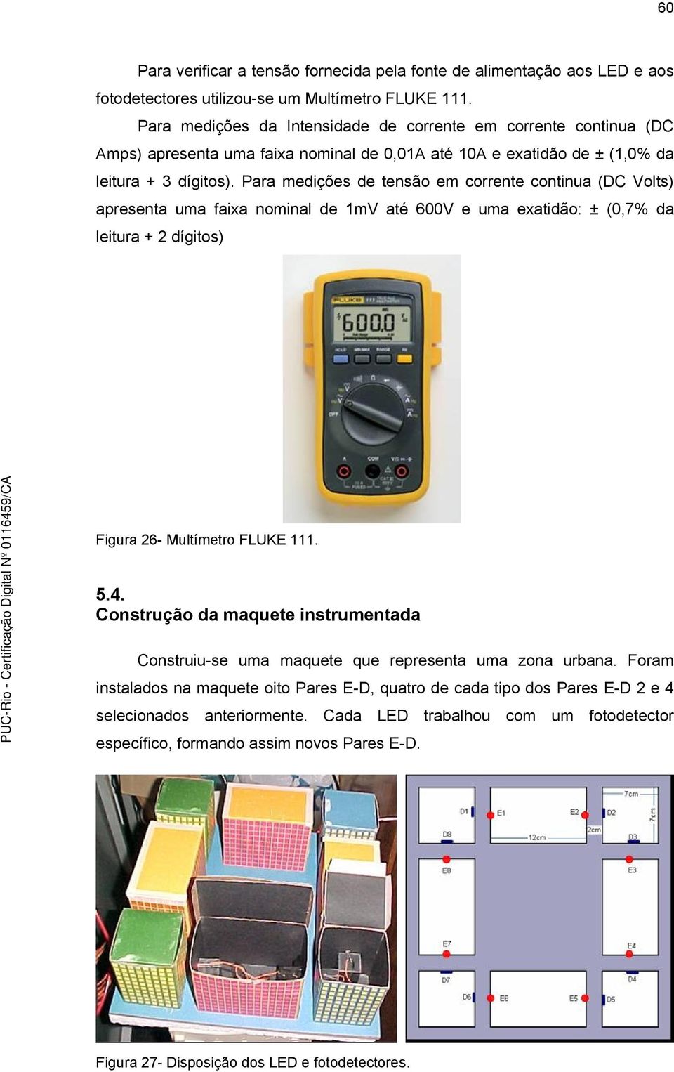 Para medições de tensã em crrente cntinua (DC Vlts) apresenta uma faixa nminal de 1mV até 600V e uma exatidã: ± (0,7% da leitura + 2 dígits) Figura 26- Multímetr FLUKE 111. 5.4.