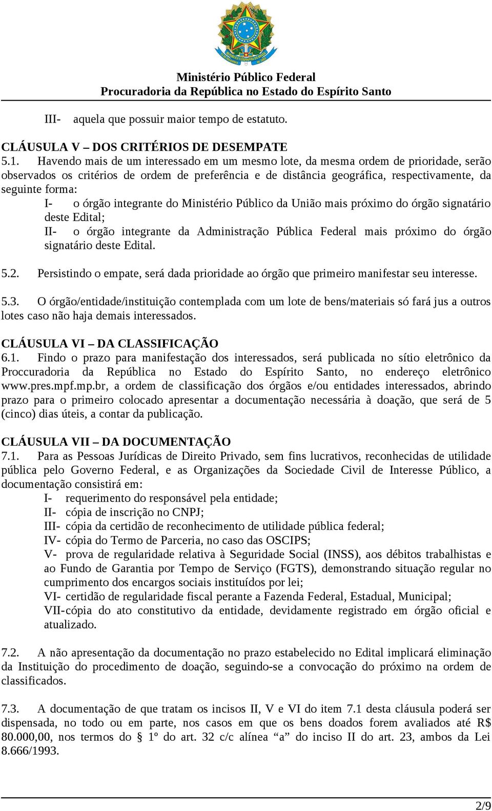 o órgão integrante do Ministério Público da União mais próximo do órgão signatário deste Edital; II- o órgão integrante da Administração Pública Federal mais próximo do órgão signatário deste Edital.