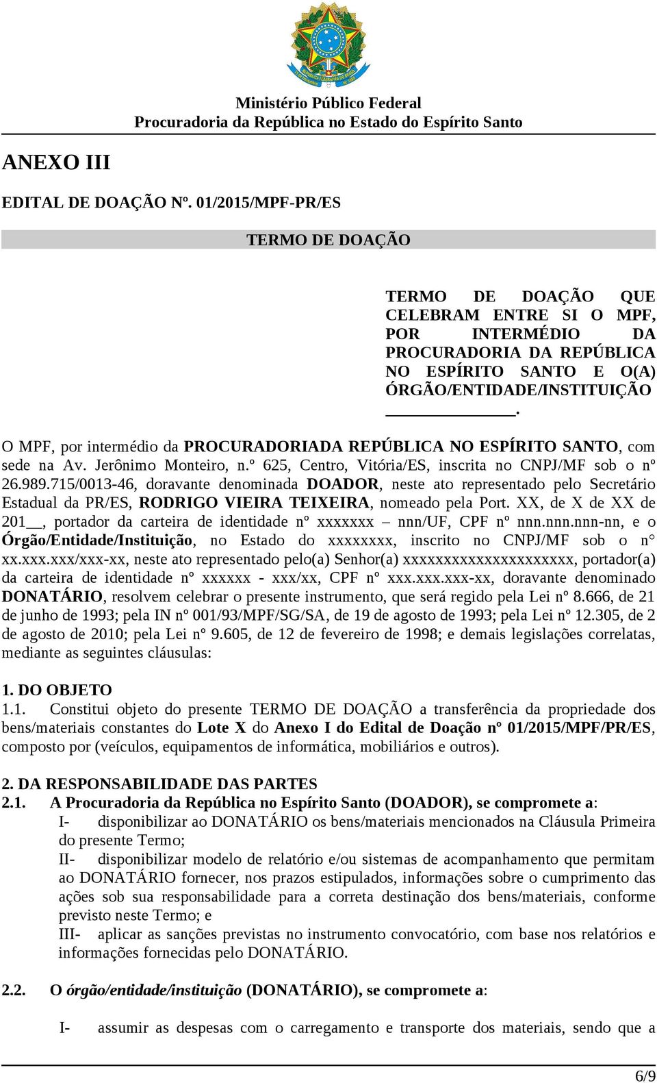 O MPF, por intermédio da PROCURADORIADA REPÚBLICA NO ESPÍRITO SANTO, com sede na Av. Jerônimo Monteiro, n.º 625, Centro, Vitória/ES, inscrita no CNPJ/MF sob o nº 26.989.