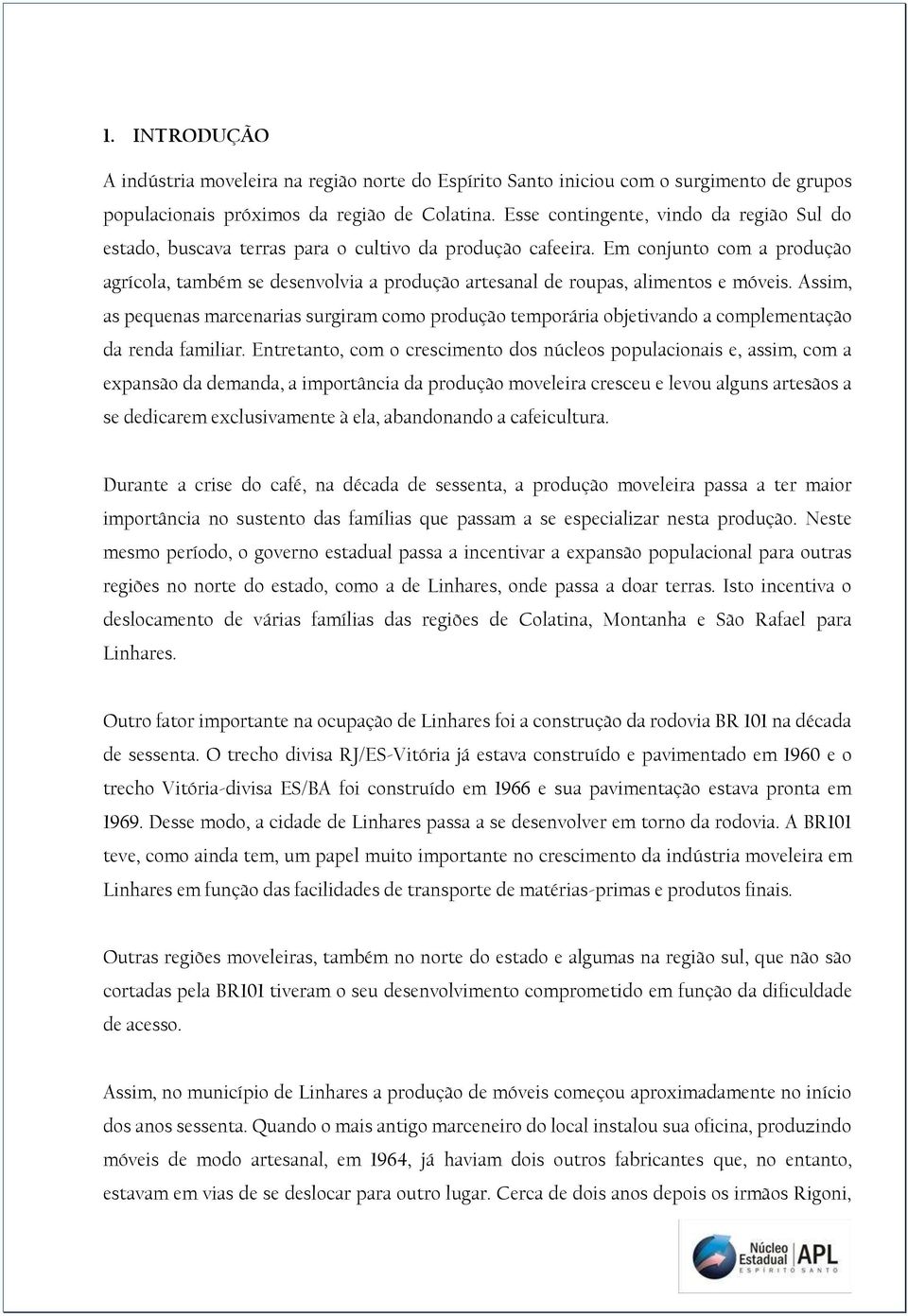 Em conjunto com a produção agrícola, também se desenvolvia a produção artesanal de roupas, alimentos e móveis.