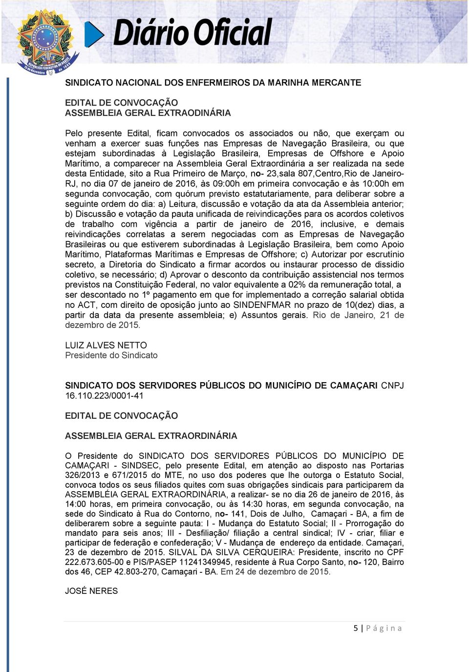 desta Entidade, sito a Rua Primeiro de Março, no- 23,sala 807,Centro,Rio de Janeiro- RJ, no dia 07 de janeiro de 2016, às 09:00h em primeira convocação e às 10:00h em segunda convocação, com quórum