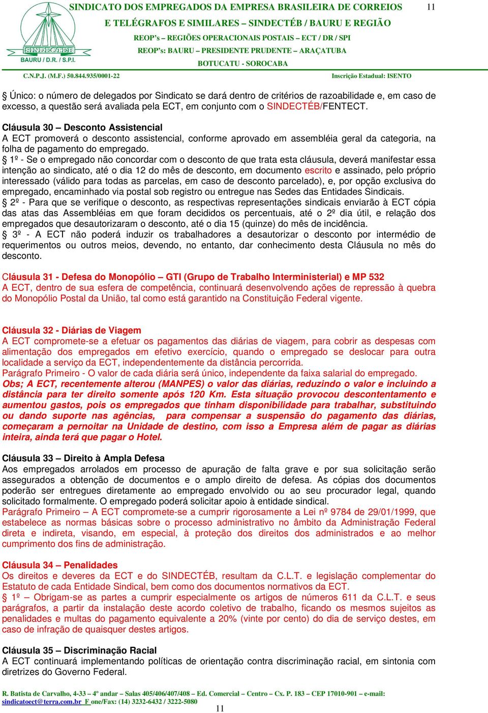 1º - Se o empregado não concordar com o desconto de que trata esta cláusula, deverá manifestar essa intenção ao sindicato, até o dia 12 do mês de desconto, em documento escrito e assinado, pelo