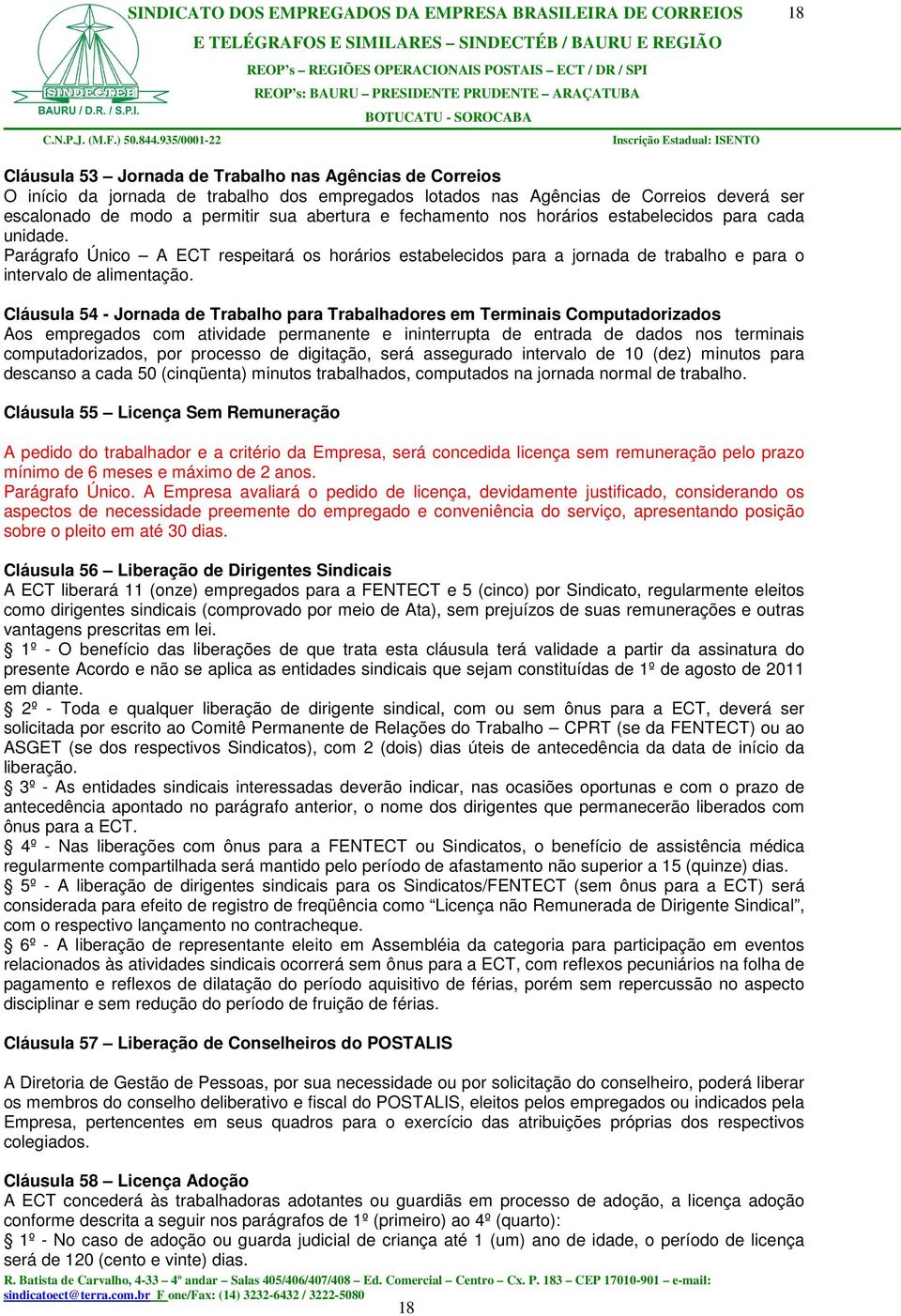 Cláusula 54 - Jornada de Trabalho para Trabalhadores em Terminais Computadorizados Aos empregados com atividade permanente e ininterrupta de entrada de dados nos terminais computadorizados, por