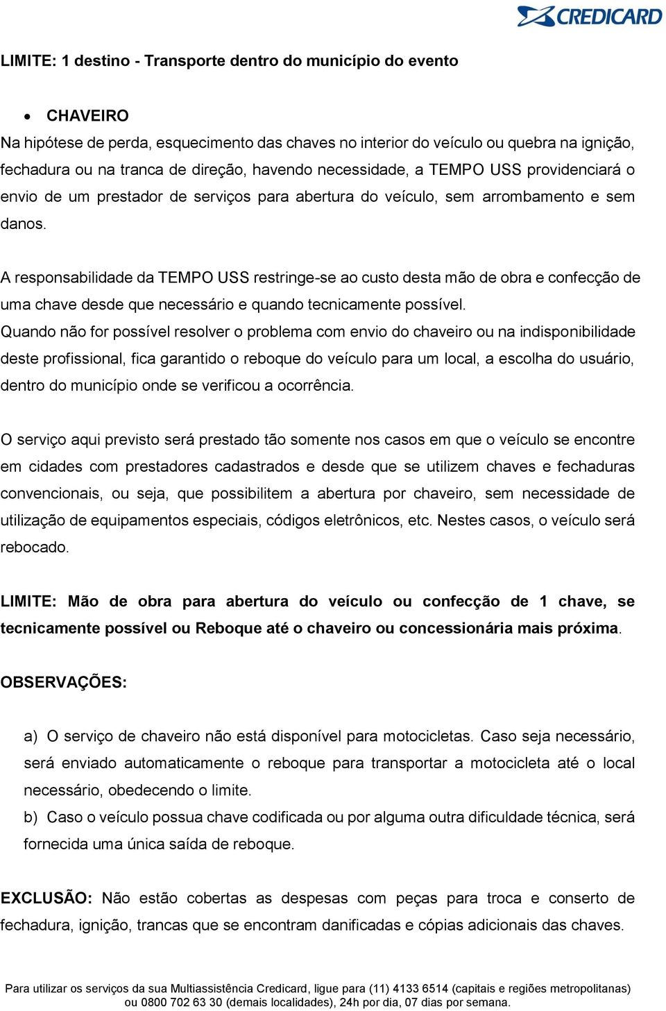 A responsabilidade da TEMPO USS restringe-se ao custo desta mão de obra e confecção de uma chave desde que necessário e quando tecnicamente possível.