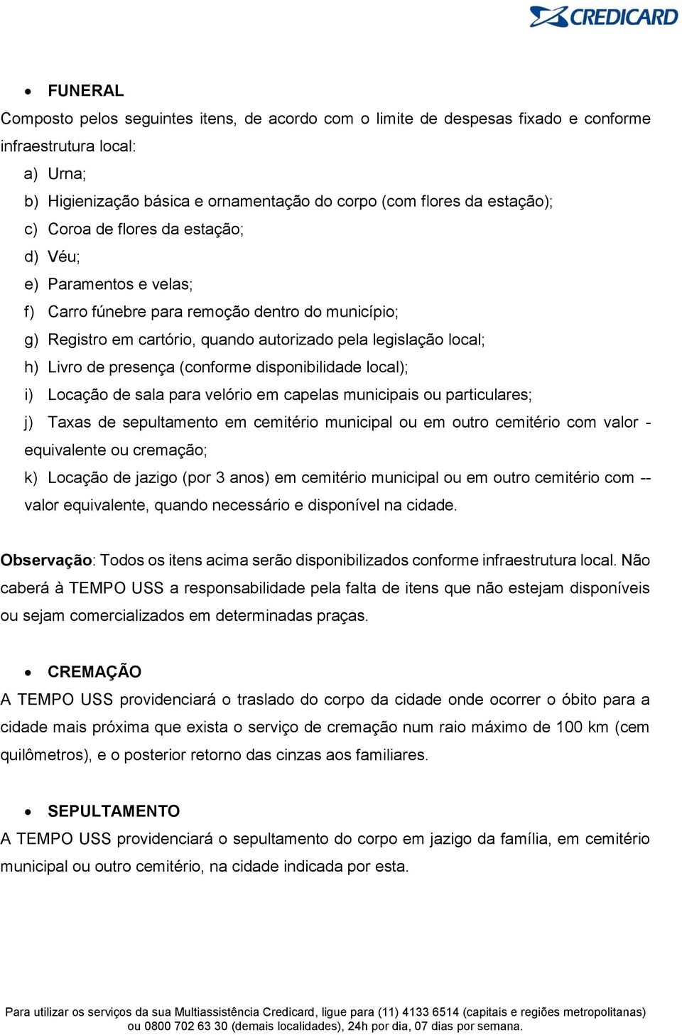 (conforme disponibilidade local); i) Locação de sala para velório em capelas municipais ou particulares; j) Taxas de sepultamento em cemitério municipal ou em outro cemitério com valor - equivalente