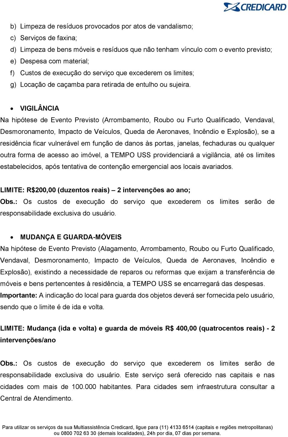 VIGILÂNCIA Na hipótese de Evento Previsto (Arrombamento, Roubo ou Furto Qualificado, Vendaval, Desmoronamento, Impacto de Veículos, Queda de Aeronaves, Incêndio e Explosão), se a residência ficar