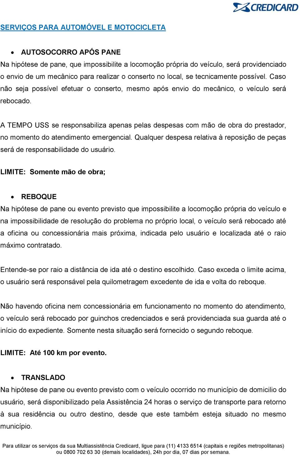 A TEMPO USS se responsabiliza apenas pelas despesas com mão de obra do prestador, no momento do atendimento emergencial.