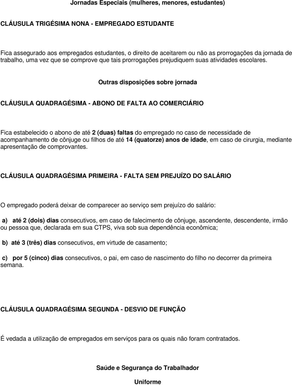 Outras disposições sobre jornada CLÁUSULA QUADRAGÉSIMA - ABONO DE FALTA AO COMERCIÁRIO Fica estabelecido o abono de até 2 (duas) faltas do empregado no caso de necessidade de acompanhamento de