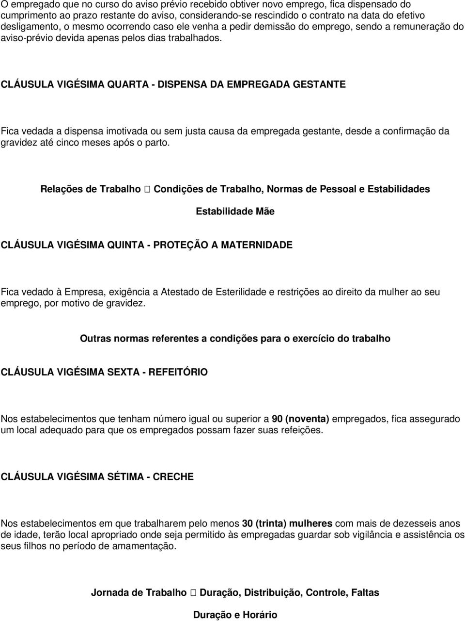 CLÁUSULA VIGÉSIMA QUARTA - DISPENSA DA EMPREGADA GESTANTE Fica vedada a dispensa imotivada ou sem justa causa da empregada gestante, desde a confirmação da gravidez até cinco meses após o parto.