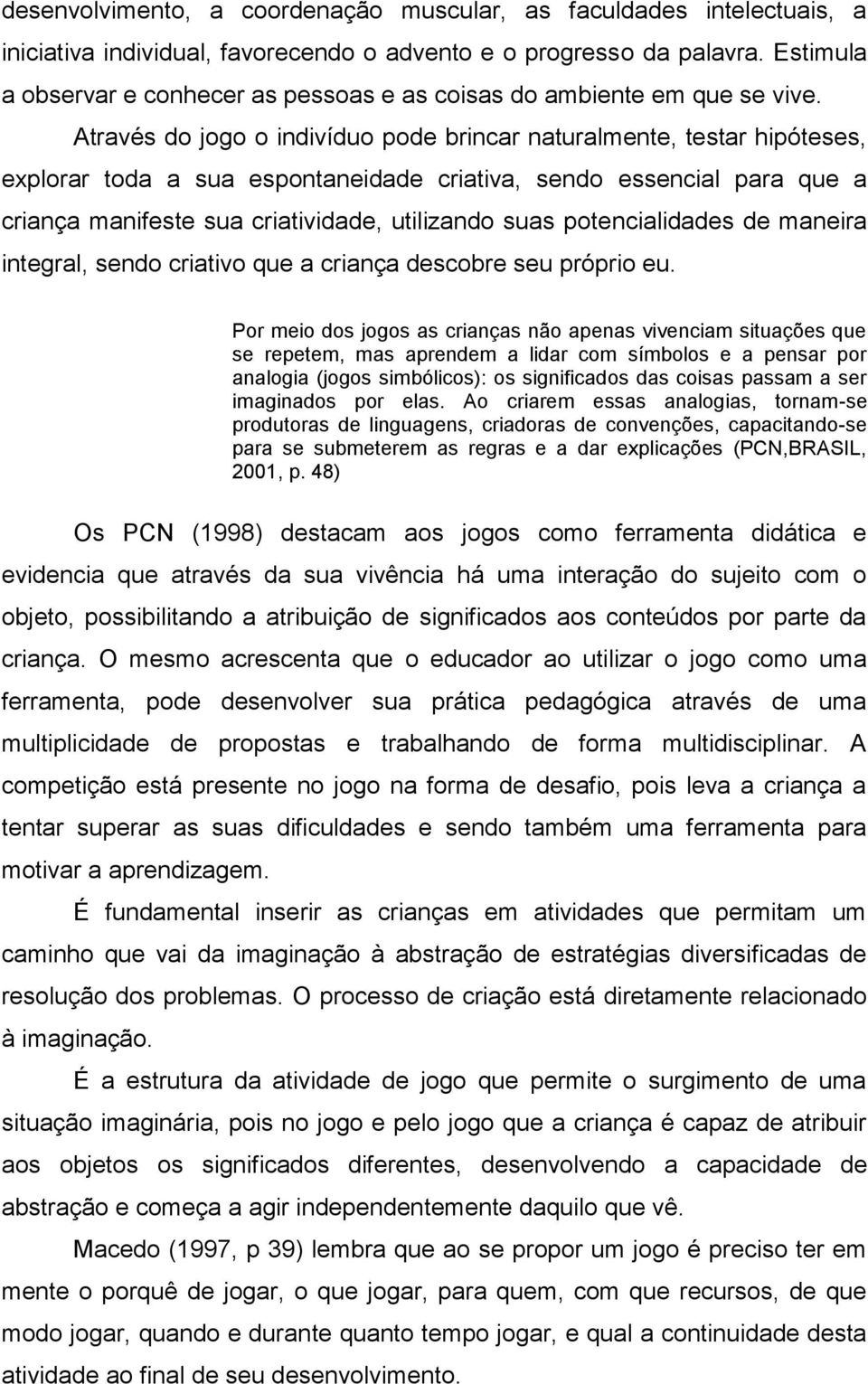 Através do jogo o indivíduo pode brincar naturalmente, testar hipóteses, explorar toda a sua espontaneidade criativa, sendo essencial para que a criança manifeste sua criatividade, utilizando suas