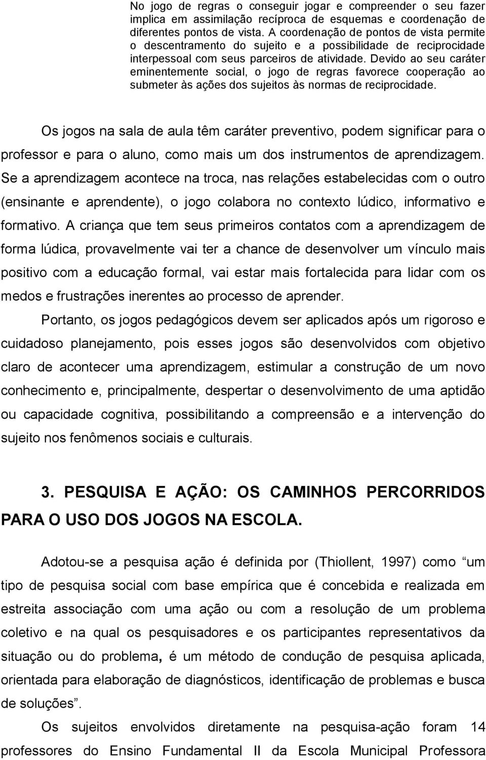 Devido ao seu caráter eminentemente social, o jogo de regras favorece cooperação ao submeter às ações dos sujeitos às normas de reciprocidade.