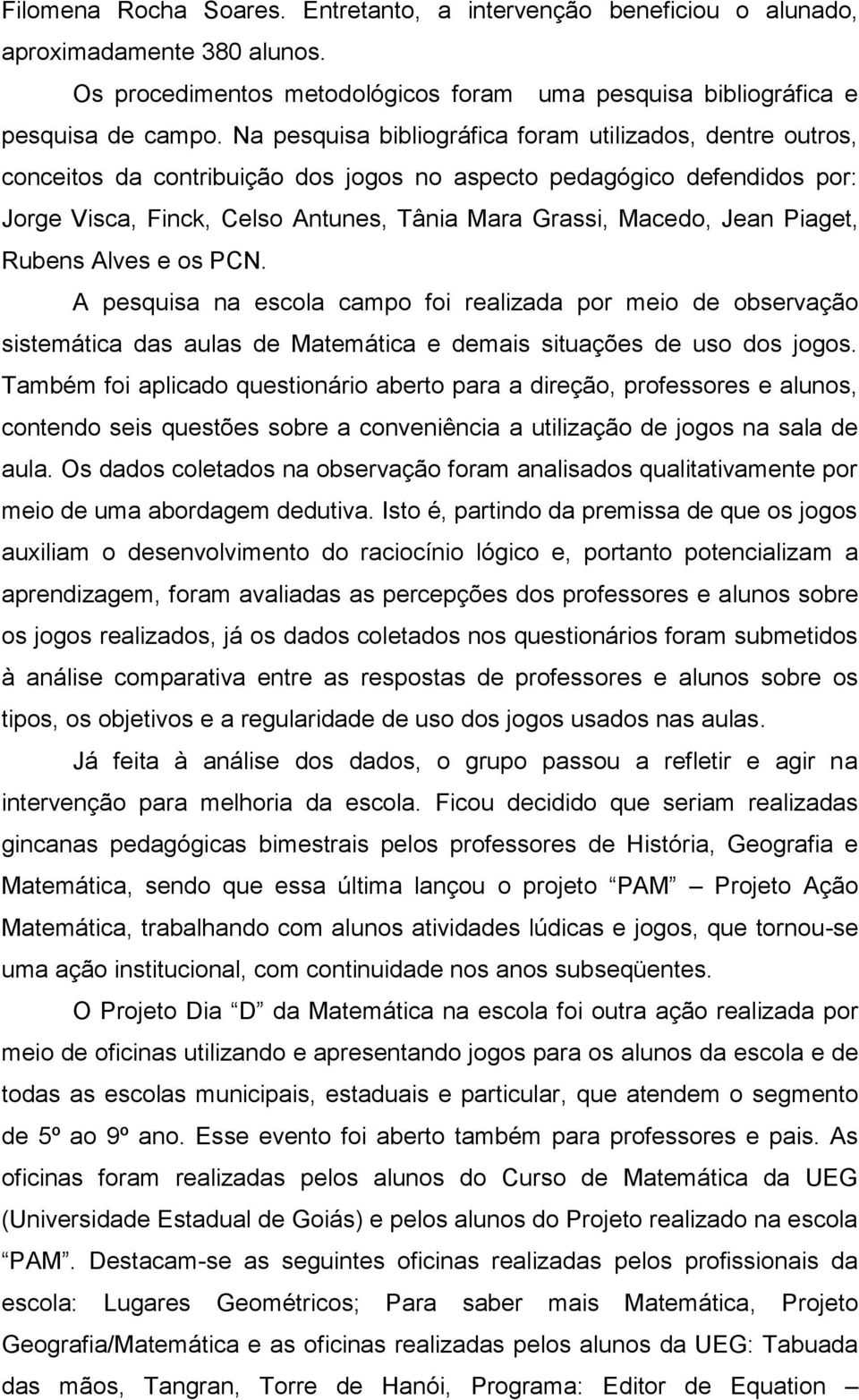 Piaget, Rubens Alves e os PCN. A pesquisa na escola campo foi realizada por meio de observação sistemática das aulas de Matemática e demais situações de uso dos jogos.