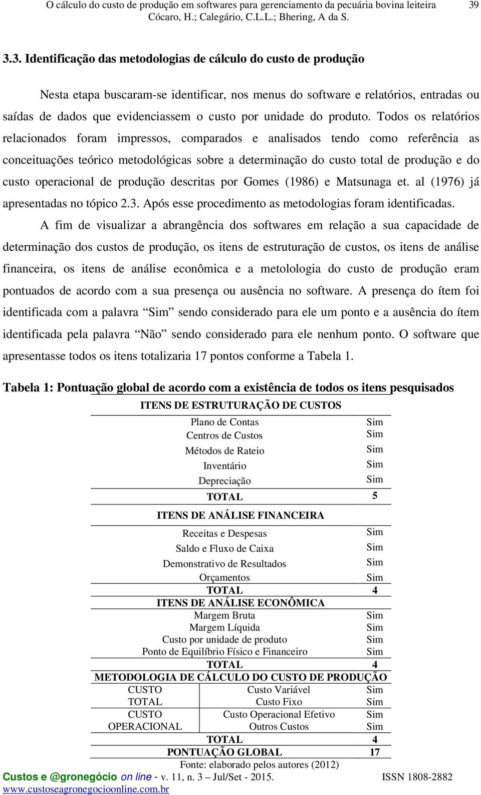 Todos os relatórios relacionados foram impressos, comparados e analisados tendo como referência as conceituações teórico metodológicas sobre a determinação do custo total de produção e do custo