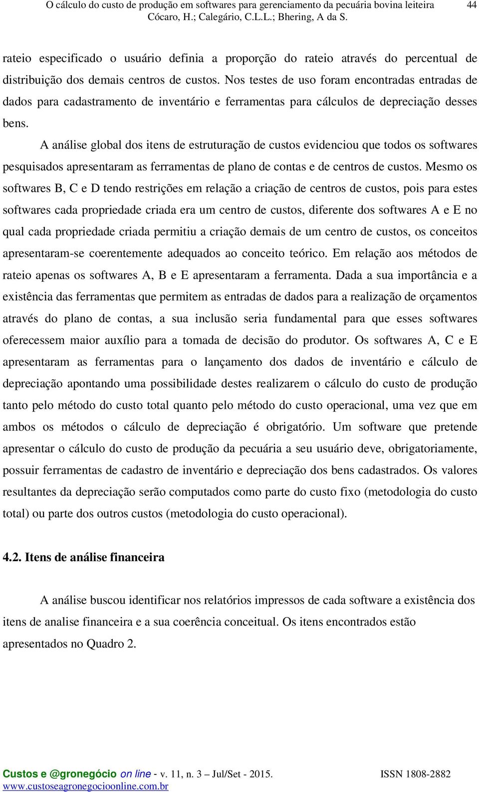 A análise global dos itens de estruturação de custos evidenciou que todos os softwares pesquisados apresentaram as ferramentas de plano de contas e de centros de custos.