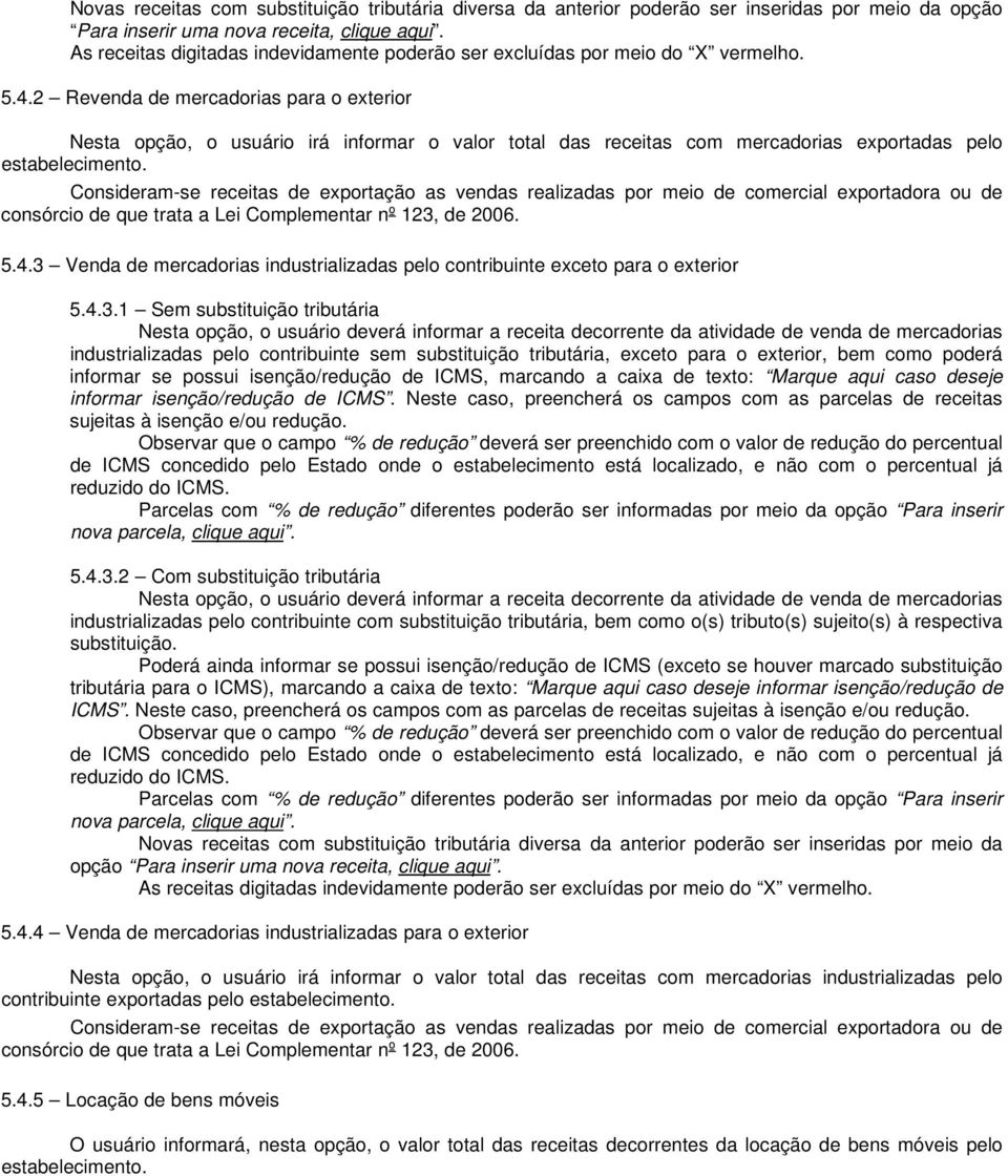 2 Revenda de mercadorias para o exterior Nesta opção, o usuário irá informar o valor total das receitas com mercadorias exportadas pelo estabelecimento.