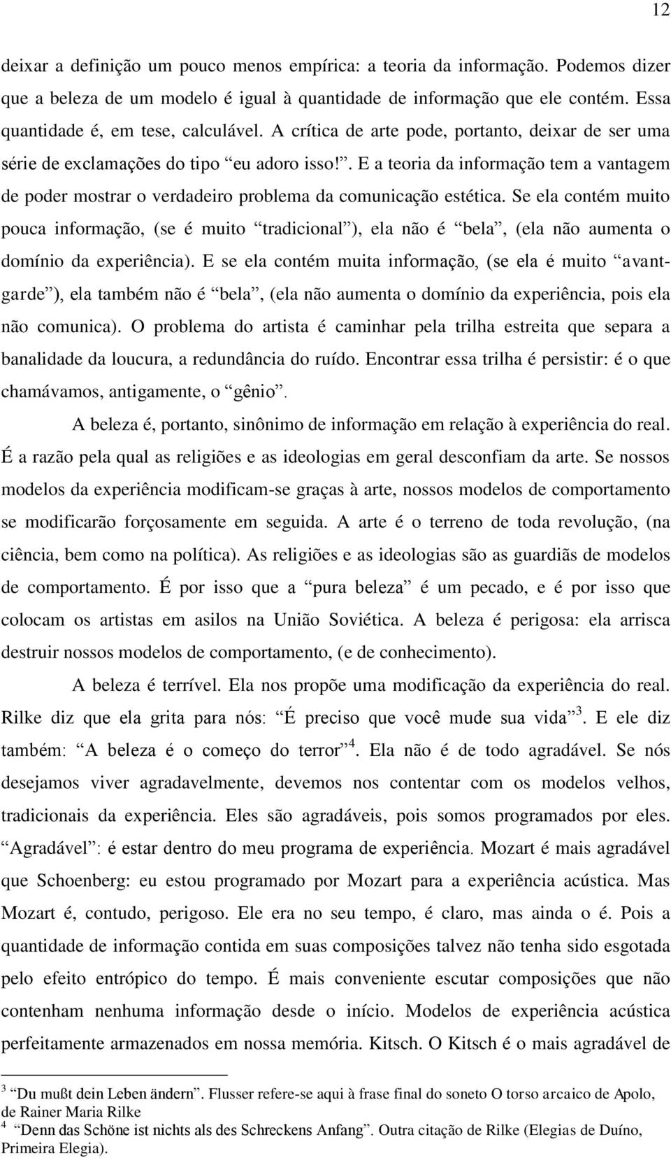 . E a teoria da informação tem a vantagem de poder mostrar o verdadeiro problema da comunicação estética.