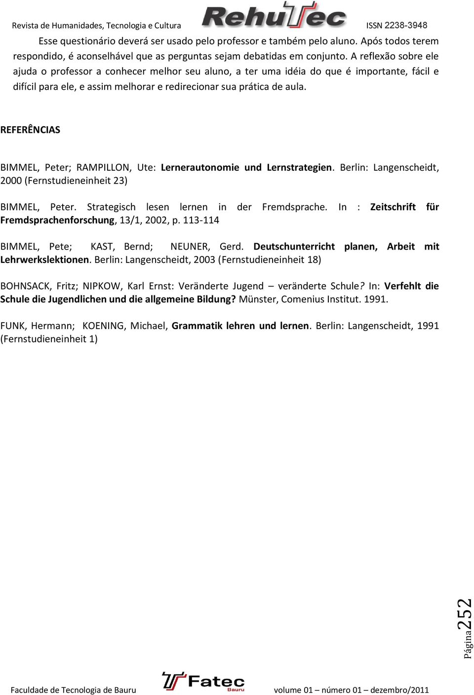 REFERÊNCIAS BIMMEL, Peter; RAMPILLON, Ute: Lernerautonomie und Lernstrategien. Berlin: Langenscheidt, 2000 (Fernstudieneinheit 23) BIMMEL, Peter. Strategisch lesen lernen in der Fremdsprache.