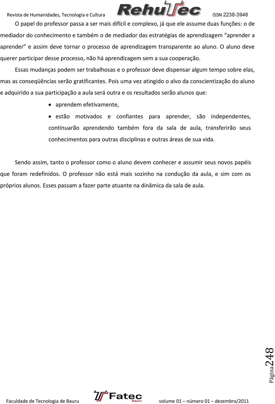 Essas mudanças podem ser trabalhosas e o professor deve dispensar algum tempo sobre elas, mas as conseqüências serão gratificantes.